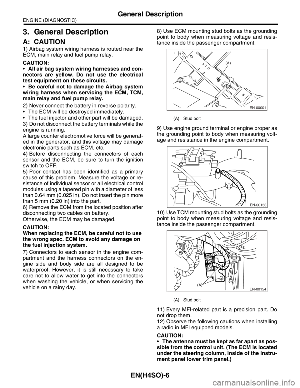 SUBARU FORESTER 2004  Service Repair Manual EN(H4SO)-6
ENGINE (DIAGNOSTIC)
General Description
3. General Description
A: CAUTION
1) Airbag system wiring harness is routed near the
ECM, main relay and fuel pump relay.
CAUTION:
 All air bag syst