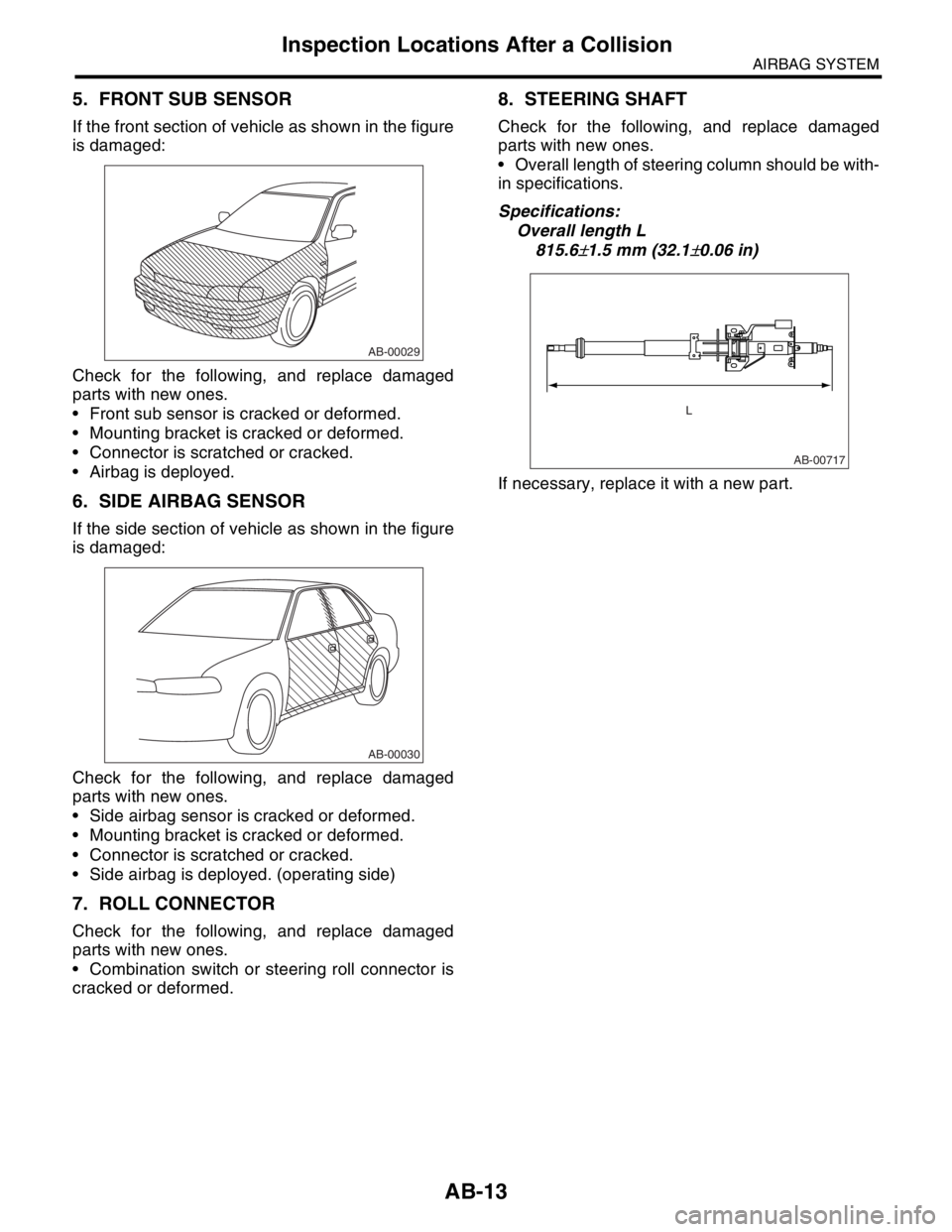 SUBARU FORESTER 2004 Service Repair Manual AB-13
AIRBAG SYSTEM
Inspection Locations After a Collision
5. FRONT SUB SENSOR
If the front section of vehicle as shown in the figure
is damaged:
Check for the following, and replace damaged
parts wit SUBARU FORESTER 2004 Service Repair Manual AB-13
AIRBAG SYSTEM
Inspection Locations After a Collision
5. FRONT SUB SENSOR
If the front section of vehicle as shown in the figure
is damaged:
Check for the following, and replace damaged
parts wit