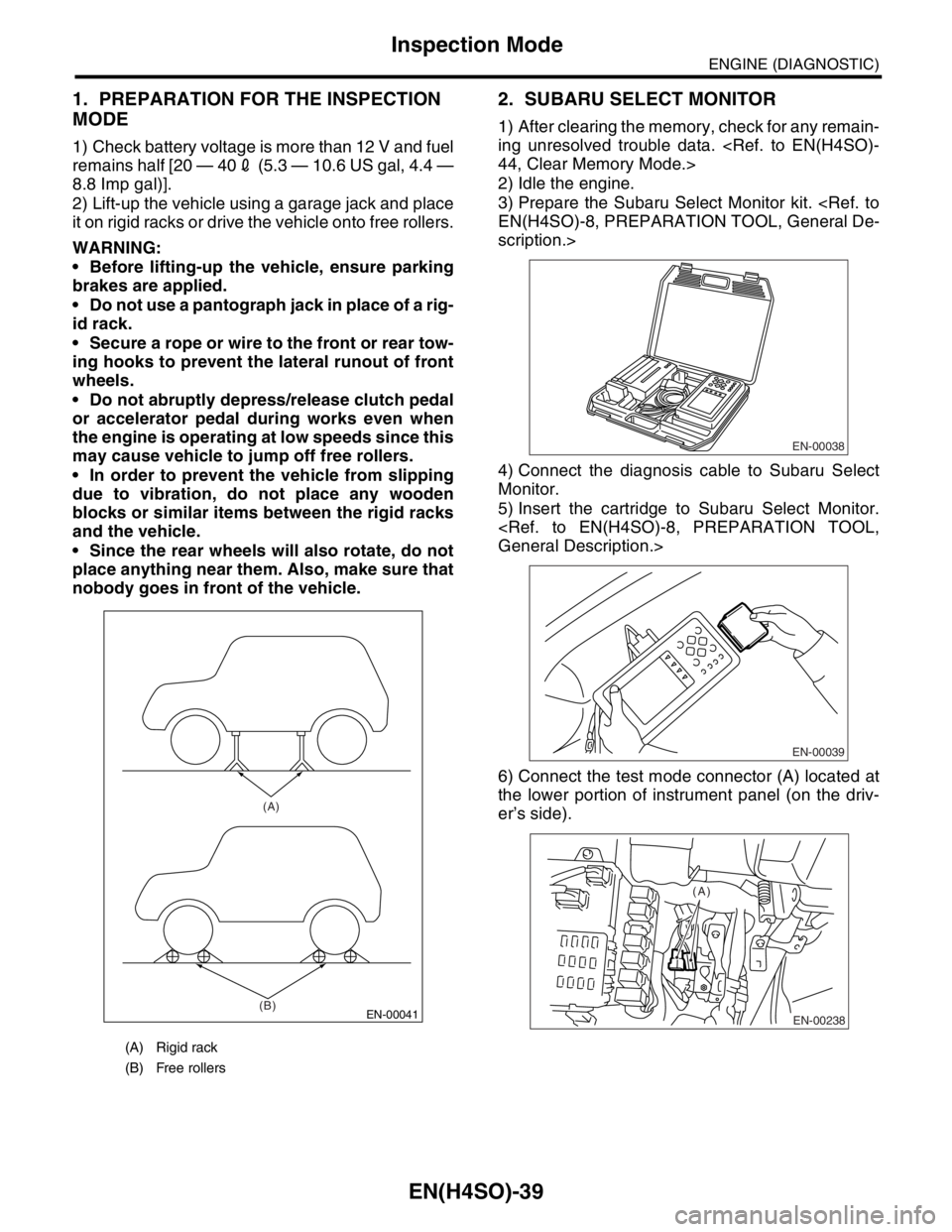 SUBARU FORESTER 2004 Service Repair Manual EN(H4SO)-39
ENGINE (DIAGNOSTIC)
Inspection Mode
1. PREPARATION FOR THE INSPECTION
MODE
1) Check battery voltage is more than 12 V and fuel
remains half [20 — 402 (5.3 — 10.6 US gal, 4.4 —
8.8 I SUBARU FORESTER 2004 Service Repair Manual EN(H4SO)-39
ENGINE (DIAGNOSTIC)
Inspection Mode
1. PREPARATION FOR THE INSPECTION
MODE
1) Check battery voltage is more than 12 V and fuel
remains half [20 — 402 (5.3 — 10.6 US gal, 4.4 —
8.8 I