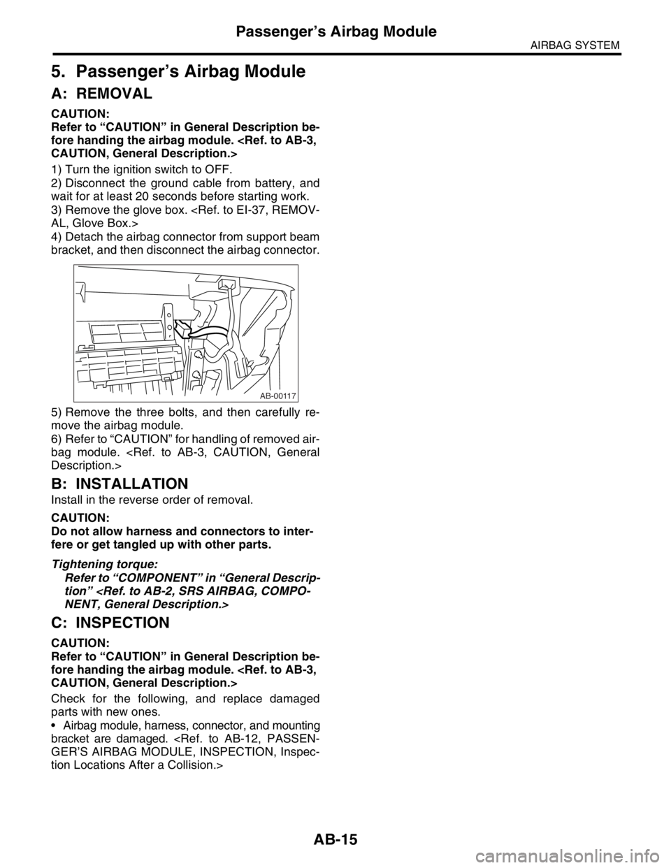 SUBARU FORESTER 2004 Service Repair Manual AB-15
AIRBAG SYSTEM
Passenger’s Airbag Module
5. Passenger’s Airbag Module
A: REMOVAL
CAUTION:
Refer to “CAUTION” in General Description be-
fore handing the airbag module. <Ref. to AB-3,
CAU SUBARU FORESTER 2004 Service Repair Manual AB-15
AIRBAG SYSTEM
Passenger’s Airbag Module
5. Passenger’s Airbag Module
A: REMOVAL
CAUTION:
Refer to “CAUTION” in General Description be-
fore handing the airbag module. <Ref. to AB-3,
CAU