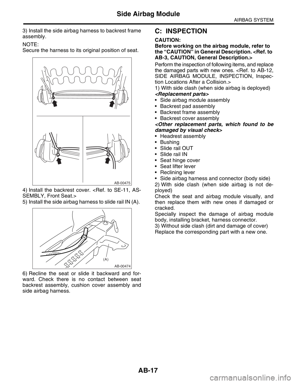 SUBARU FORESTER 2004 Service Repair Manual AB-17
AIRBAG SYSTEM
Side Airbag Module
3) Install the side airbag harness to backrest frame
assembly.
NOTE:
Secure the harness to its original position of seat.
4) Install the backrest cover. <Ref. to SUBARU FORESTER 2004 Service Repair Manual AB-17
AIRBAG SYSTEM
Side Airbag Module
3) Install the side airbag harness to backrest frame
assembly.
NOTE:
Secure the harness to its original position of seat.
4) Install the backrest cover. <Ref. to