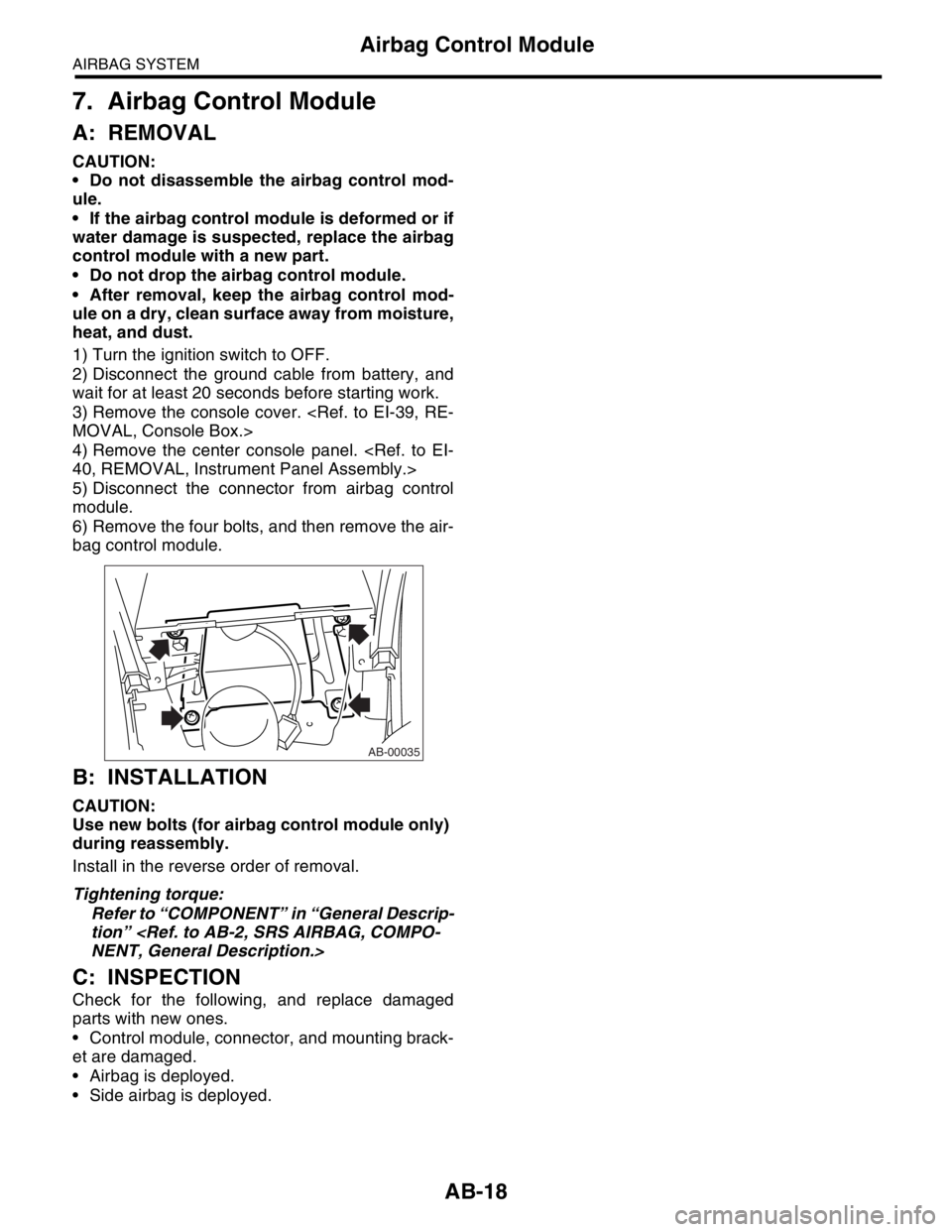 SUBARU FORESTER 2004 Service Repair Manual AB-18
AIRBAG SYSTEM
Airbag Control Module
7. Airbag Control Module
A: REMOVAL
CAUTION:
Do not disassemble the airbag control mod-
ule.
If the airbag control module is deformed or if
water damage i SUBARU FORESTER 2004 Service Repair Manual AB-18
AIRBAG SYSTEM
Airbag Control Module
7. Airbag Control Module
A: REMOVAL
CAUTION:
Do not disassemble the airbag control mod-
ule.
If the airbag control module is deformed or if
water damage i
