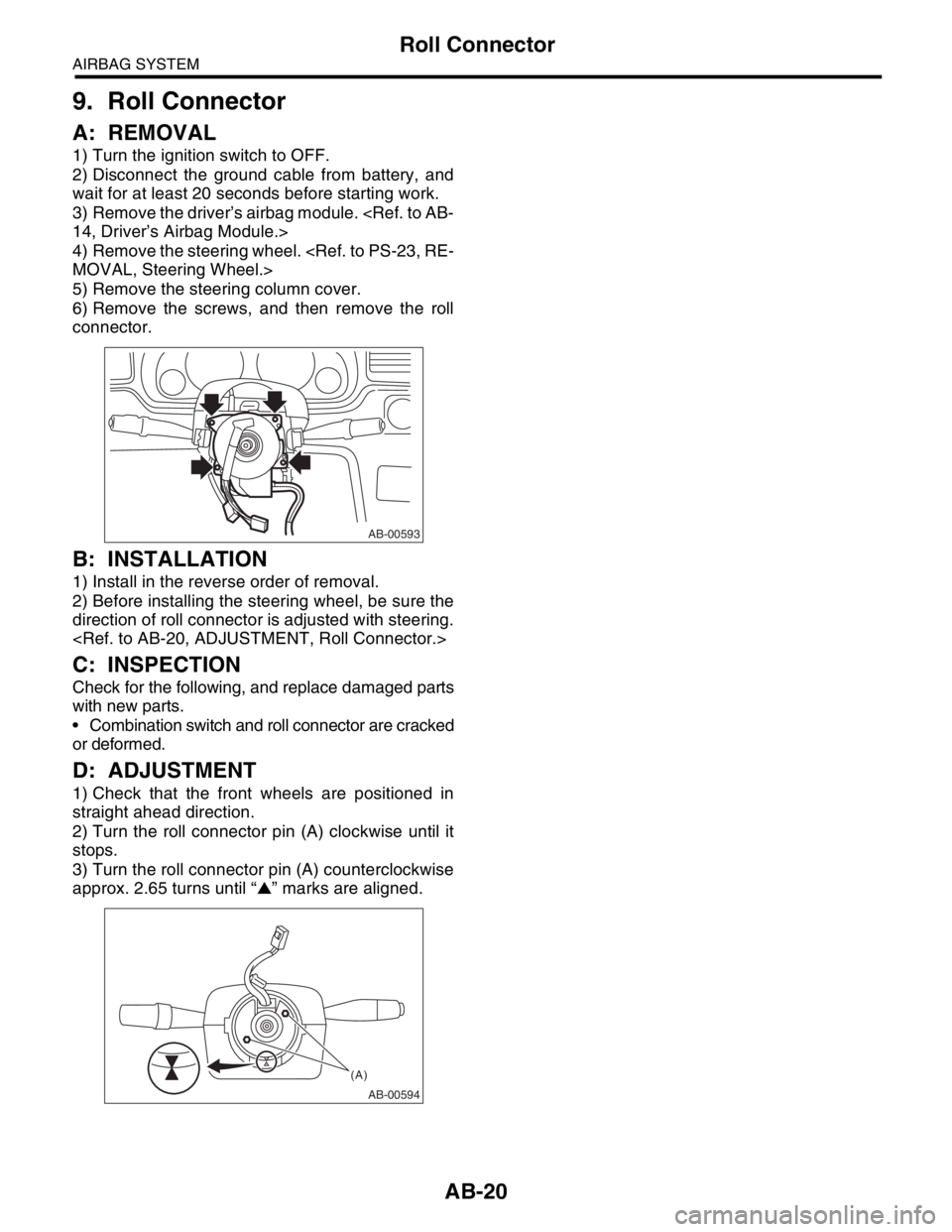 SUBARU FORESTER 2004 Service Repair Manual AB-20
AIRBAG SYSTEM
Roll Connector
9. Roll Connector
A: REMOVAL
1) Turn the ignition switch to OFF.
2) Disconnect the ground cable from battery, and
wait for at least 20 seconds before starting work.
SUBARU FORESTER 2004 Service Repair Manual AB-20
AIRBAG SYSTEM
Roll Connector
9. Roll Connector
A: REMOVAL
1) Turn the ignition switch to OFF.
2) Disconnect the ground cable from battery, and
wait for at least 20 seconds before starting work.