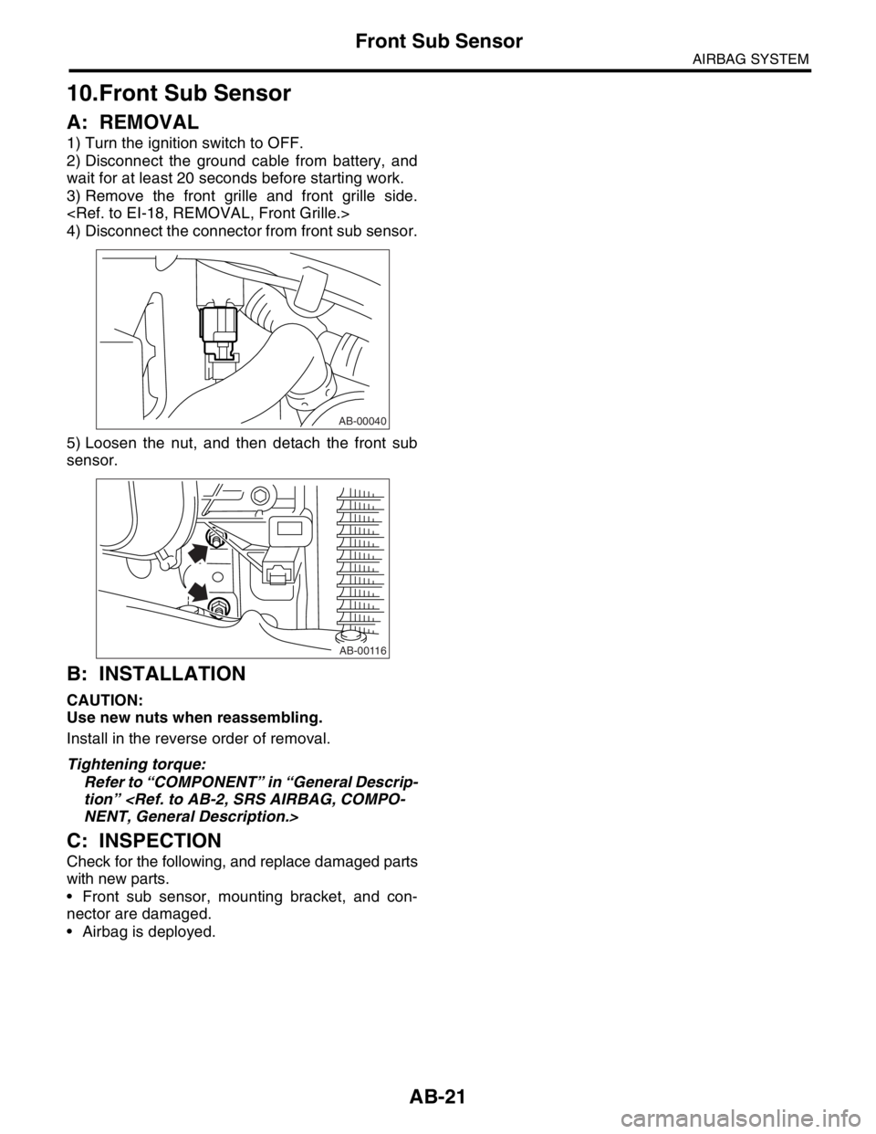 SUBARU FORESTER 2004 Service Repair Manual AB-21
AIRBAG SYSTEM
Front Sub Sensor
10.Front Sub Sensor
A: REMOVAL
1) Turn the ignition switch to OFF.
2) Disconnect the ground cable from battery, and
wait for at least 20 seconds before starting wo SUBARU FORESTER 2004 Service Repair Manual AB-21
AIRBAG SYSTEM
Front Sub Sensor
10.Front Sub Sensor
A: REMOVAL
1) Turn the ignition switch to OFF.
2) Disconnect the ground cable from battery, and
wait for at least 20 seconds before starting wo