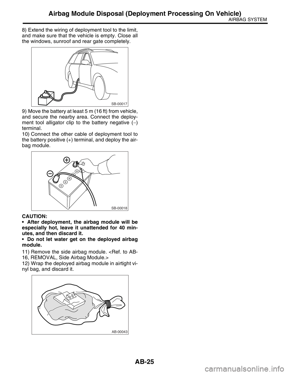 SUBARU FORESTER 2004 Service Repair Manual AB-25
AIRBAG SYSTEM
Airbag Module Disposal (Deployment Processing On Vehicle)
8) Extend the wiring of deployment tool to the limit,
and make sure that the vehicle is empty. Close all
the windows, sunr SUBARU FORESTER 2004 Service Repair Manual AB-25
AIRBAG SYSTEM
Airbag Module Disposal (Deployment Processing On Vehicle)
8) Extend the wiring of deployment tool to the limit,
and make sure that the vehicle is empty. Close all
the windows, sunr