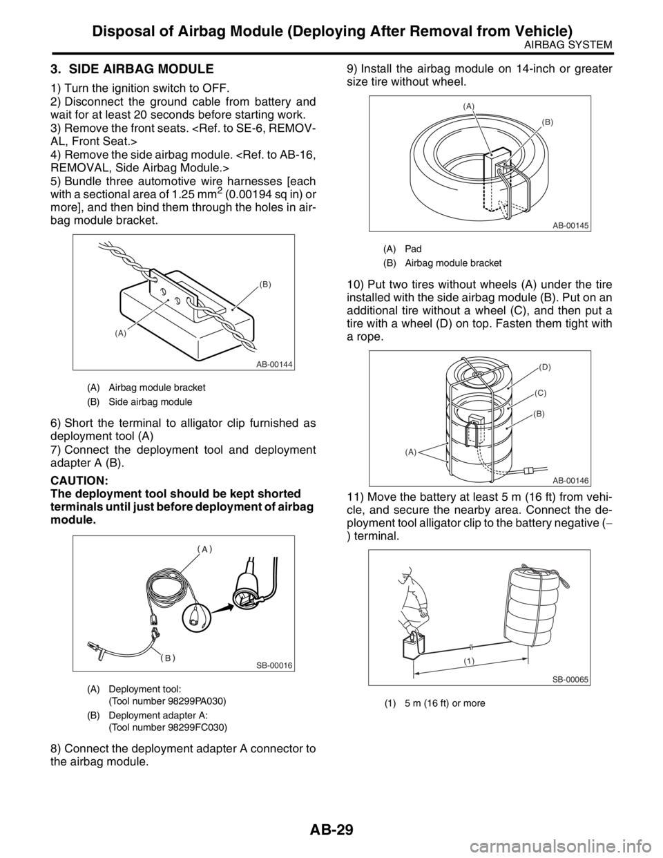 SUBARU FORESTER 2004 Service Repair Manual AB-29
AIRBAG SYSTEM
Disposal of Airbag Module (Deploying After Removal from Vehicle)
3. SIDE AIRBAG MODULE
1) Turn the ignition switch to OFF.
2) Disconnect the ground cable from battery and
wait for SUBARU FORESTER 2004 Service Repair Manual AB-29
AIRBAG SYSTEM
Disposal of Airbag Module (Deploying After Removal from Vehicle)
3. SIDE AIRBAG MODULE
1) Turn the ignition switch to OFF.
2) Disconnect the ground cable from battery and
wait for