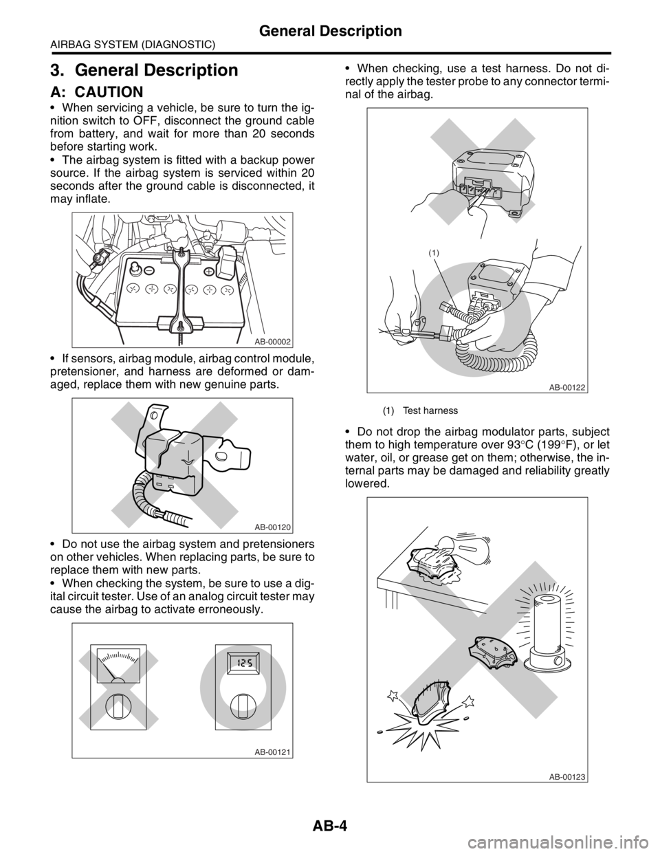SUBARU FORESTER 2004  Service Repair Manual AB-4
AIRBAG SYSTEM (DIAGNOSTIC)
General Description
3. General Description
A: CAUTION
 When servicing a vehicle, be sure to turn the ig-
nition switch to OFF, disconnect the ground cable
from battery