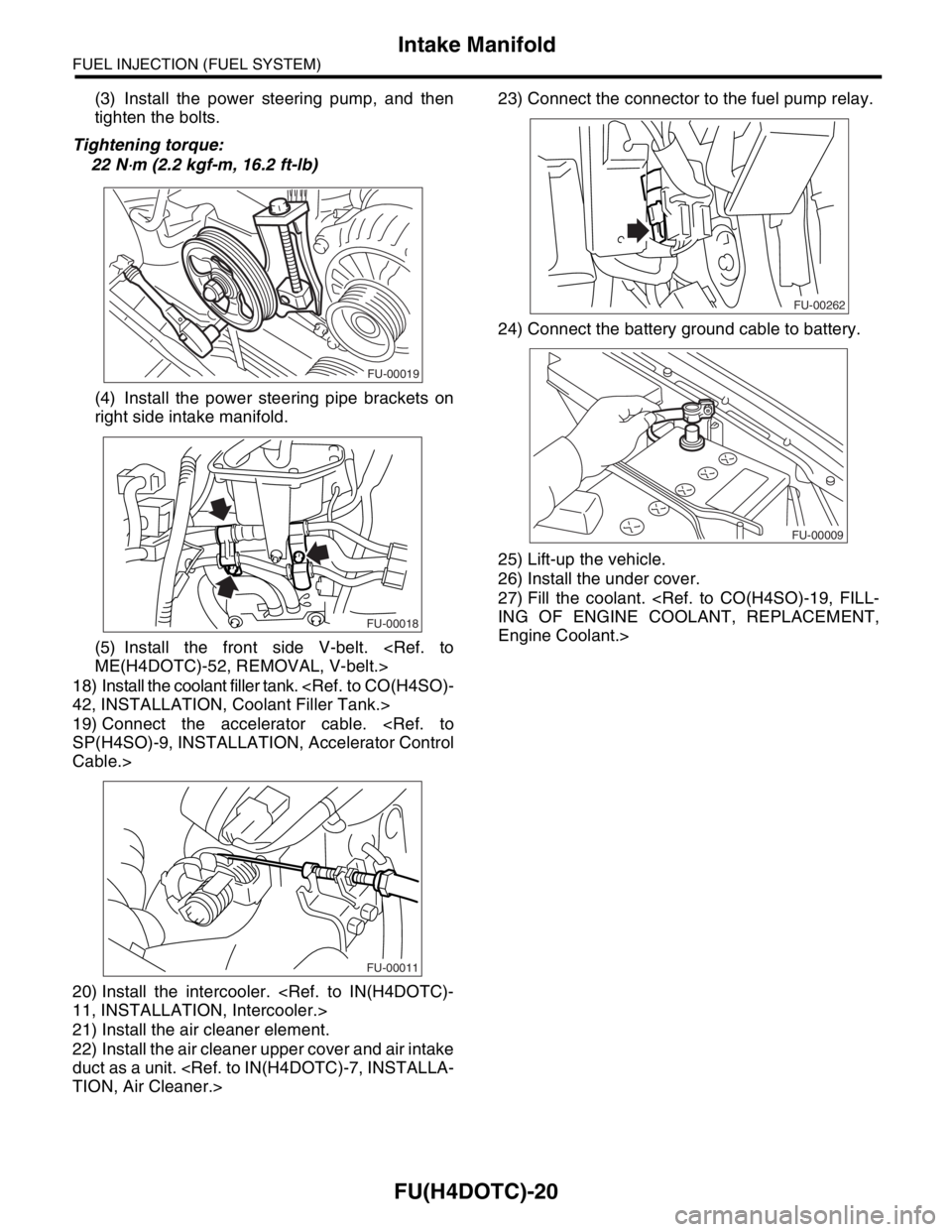 SUBARU FORESTER 2004  Service Repair Manual FU(H4DOTC)-20
FUEL INJECTION (FUEL SYSTEM)
Intake Manifold
(3) Install the power steering pump, and then
tighten the bolts.
Tightening torque:
22 N
⋅m (2.2 kgf-m, 16.2 ft-lb)
(4) Install the power s