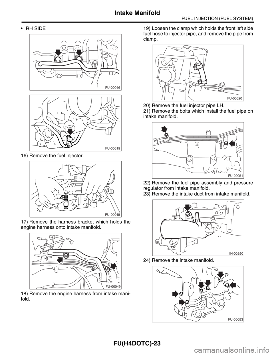 SUBARU FORESTER 2004  Service Repair Manual FU(H4DOTC)-23
FUEL INJECTION (FUEL SYSTEM)
Intake Manifold
 RH SIDE
16) Remove the fuel injector.
17) Remove the harness bracket which holds the
engine harness onto intake manifold.
18) Remove the en