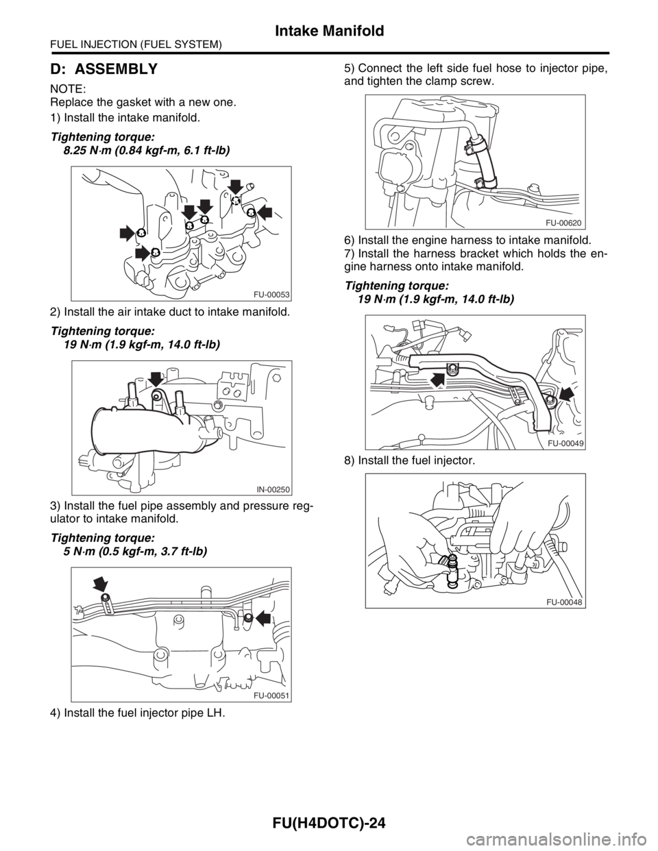 SUBARU FORESTER 2004  Service Repair Manual FU(H4DOTC)-24
FUEL INJECTION (FUEL SYSTEM)
Intake Manifold
D: ASSEMBLY
NOTE:
Replace the gasket with a new one.
1) Install the intake manifold.
Tightening torque:
8.25 N
⋅m (0.84 kgf-m, 6.1 ft-lb)
2