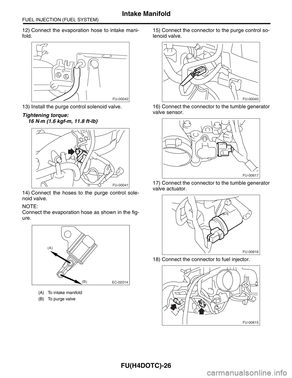 SUBARU FORESTER 2004  Service Repair Manual FU(H4DOTC)-26
FUEL INJECTION (FUEL SYSTEM)
Intake Manifold
12) Connect the evaporation hose to intake mani-
fold.
13) Install the purge control solenoid valve.
Tightening torque:
16 N
⋅m (1.6 kgf-m,