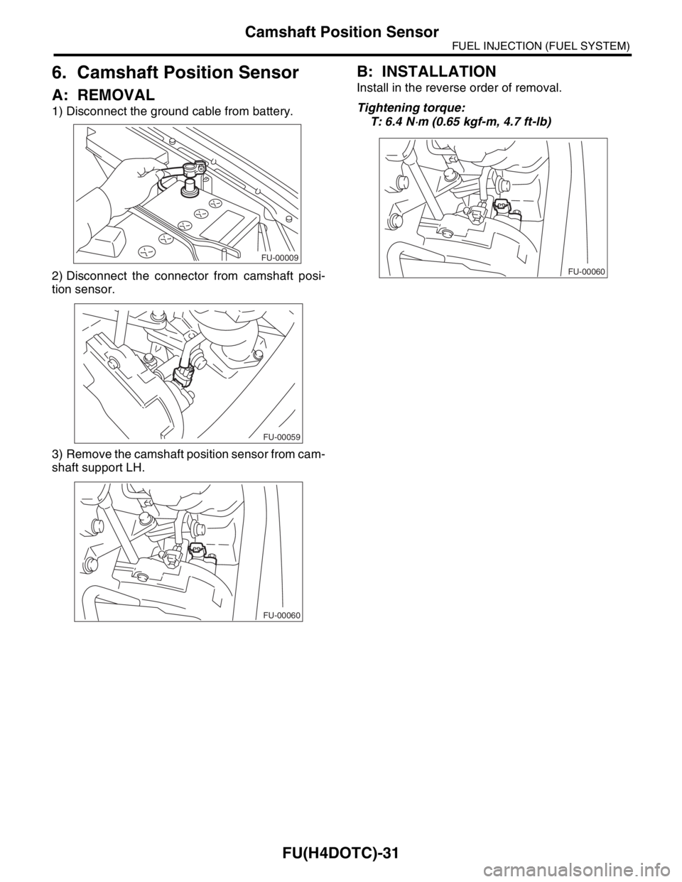 SUBARU FORESTER 2004  Service Repair Manual FU(H4DOTC)-31
FUEL INJECTION (FUEL SYSTEM)
Camshaft Position Sensor
6. Camshaft Position Sensor
A: REMOVAL
1) Disconnect the ground cable from battery.
2) Disconnect the connector from camshaft posi-
