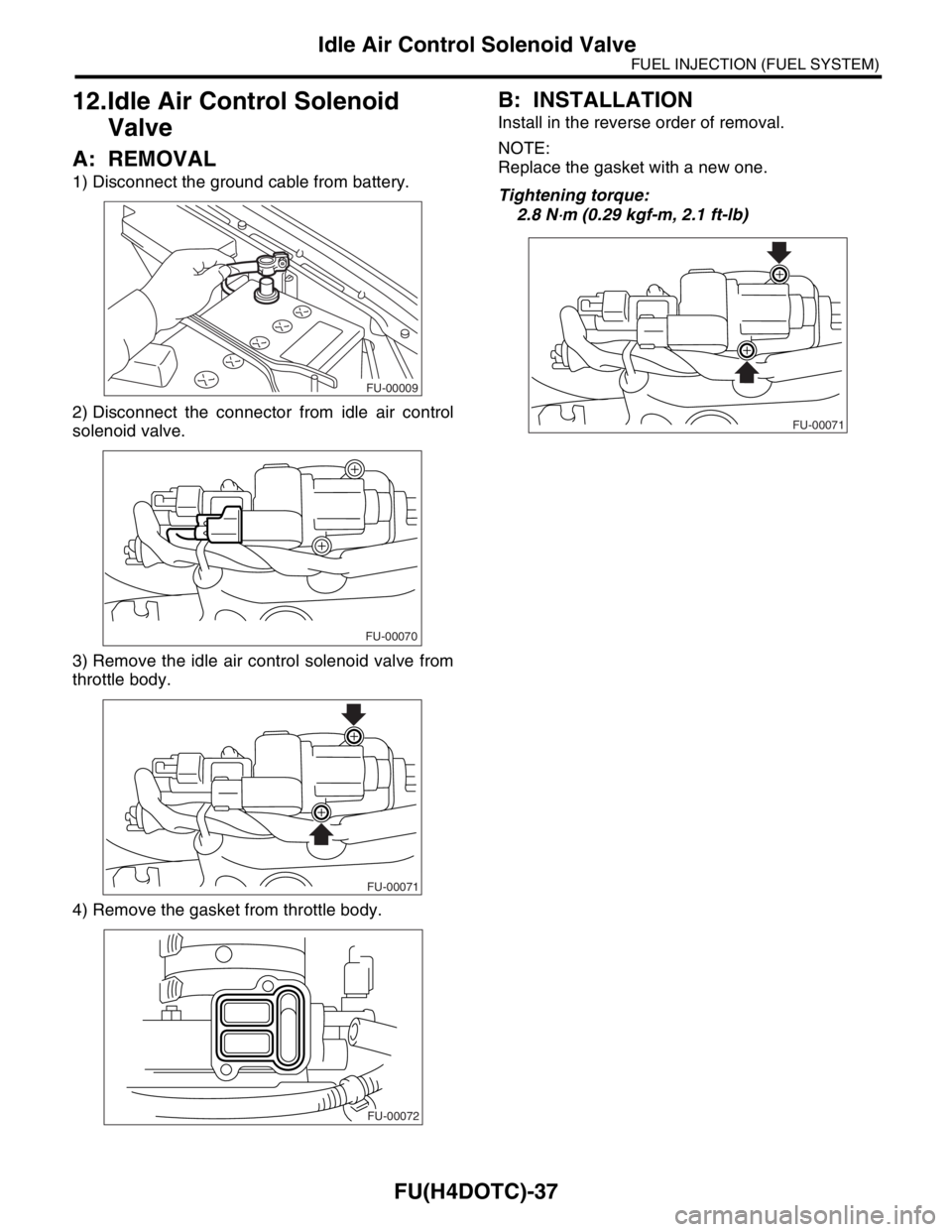 SUBARU FORESTER 2004  Service Repair Manual FU(H4DOTC)-37
FUEL INJECTION (FUEL SYSTEM)
Idle Air Control Solenoid Valve
12.Idle Air Control Solenoid 
Valve
A: REMOVAL
1) Disconnect the ground cable from battery.
2) Disconnect the connector from 