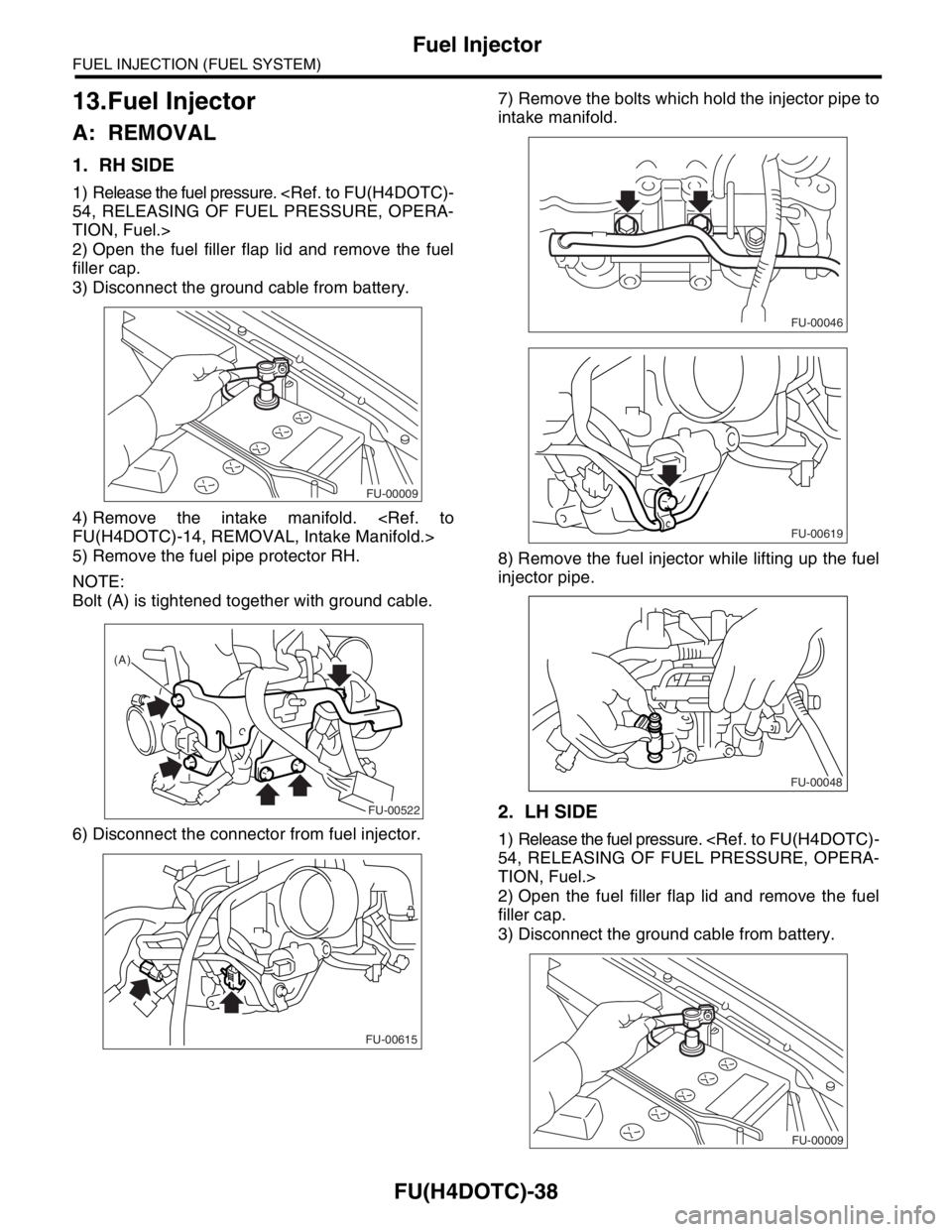 SUBARU FORESTER 2004  Service Repair Manual FU(H4DOTC)-38
FUEL INJECTION (FUEL SYSTEM)
Fuel Injector
13.Fuel Injector
A: REMOVAL
1. RH SIDE
1) Release the fuel pressure. <Ref. to FU(H4DOTC)-
54, RELEASING OF FUEL PRESSURE, OPERA-
TION, Fuel.>
2