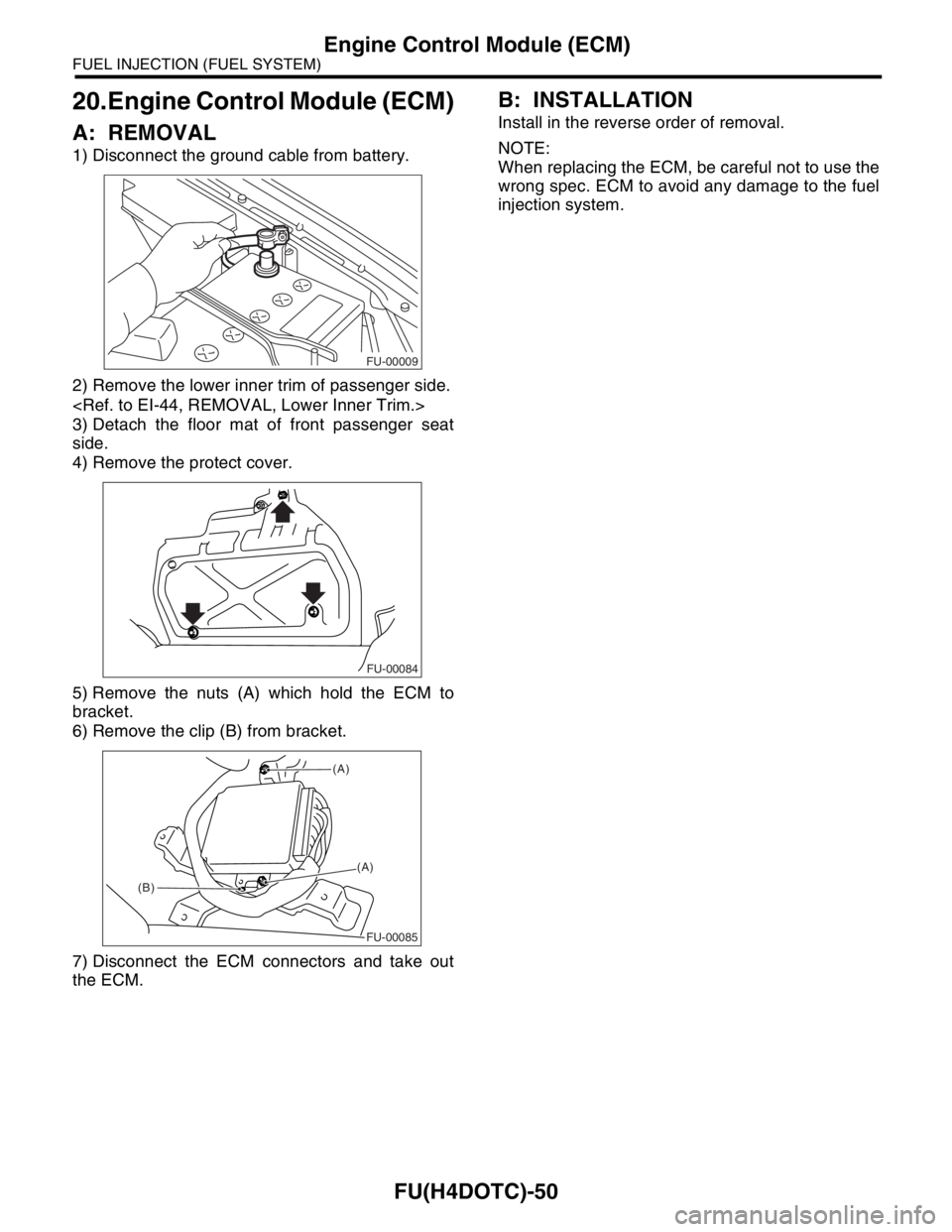 SUBARU FORESTER 2004  Service Repair Manual FU(H4DOTC)-50
FUEL INJECTION (FUEL SYSTEM)
Engine Control Module (ECM)
20.Engine Control Module (ECM)
A: REMOVAL
1) Disconnect the ground cable from battery.
2) Remove the lower inner trim of passenge