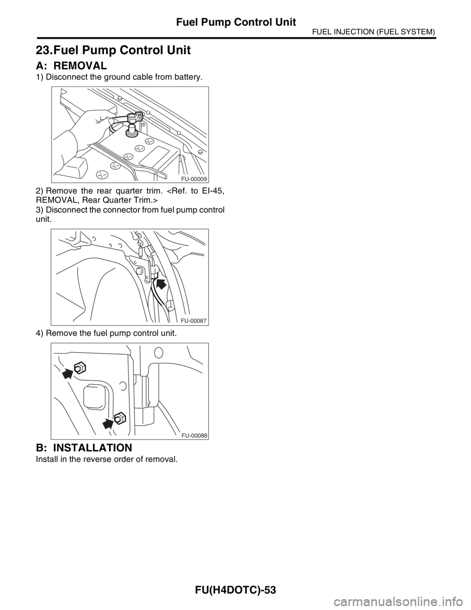 SUBARU FORESTER 2004  Service Repair Manual FU(H4DOTC)-53
FUEL INJECTION (FUEL SYSTEM)
Fuel Pump Control Unit
23.Fuel Pump Control Unit
A: REMOVAL
1) Disconnect the ground cable from battery.
2) Remove the rear quarter trim. <Ref. to EI-45,
REM