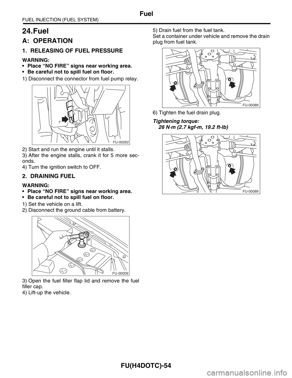 SUBARU FORESTER 2004  Service Repair Manual FU(H4DOTC)-54
FUEL INJECTION (FUEL SYSTEM)
Fuel
24.Fuel
A: OPERATION
1. RELEASING OF FUEL PRESSURE
WARNING:
 Place “NO FIRE” signs near working area.
 Be careful not to spill fuel on floor.
1) D