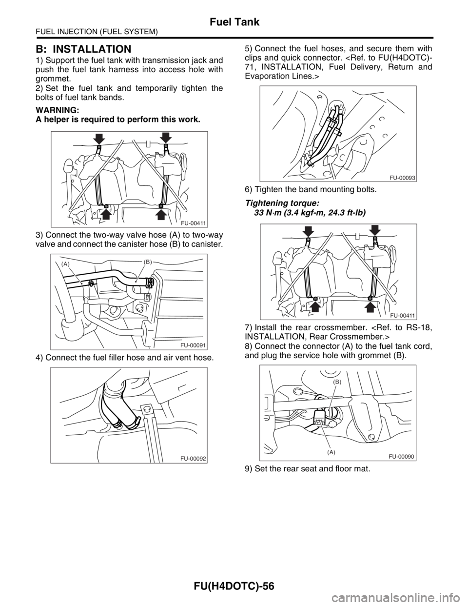 SUBARU FORESTER 2004  Service Repair Manual FU(H4DOTC)-56
FUEL INJECTION (FUEL SYSTEM)
Fuel Tank
B: INSTALLATION
1) Support the fuel tank with transmission jack and
push the fuel tank harness into access hole with
grommet.
2) Set the fuel tank 