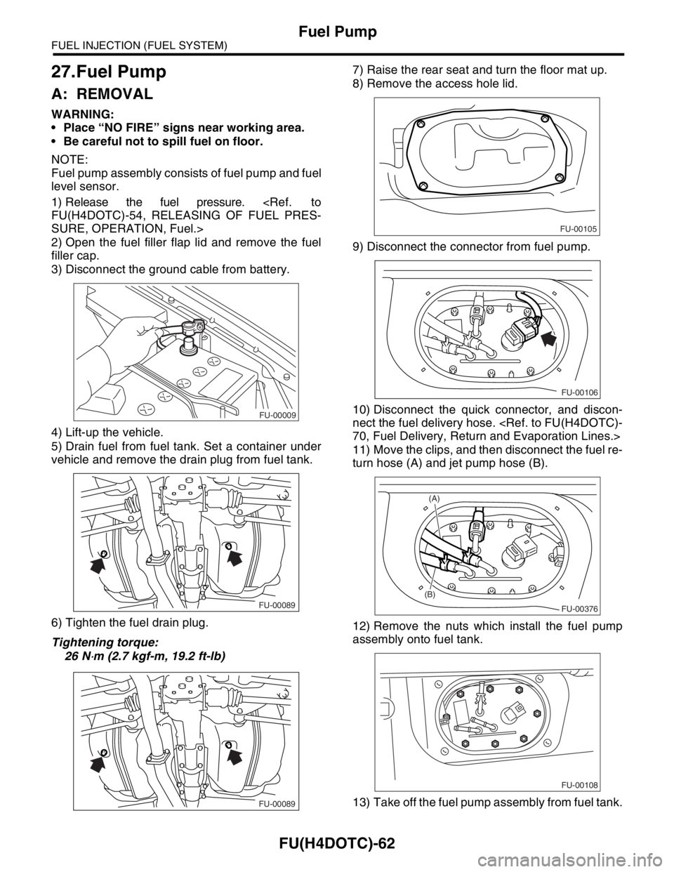 SUBARU FORESTER 2004 Service Repair Manual FU(H4DOTC)-62
FUEL INJECTION (FUEL SYSTEM)
Fuel Pump
27.Fuel Pump
A: REMOVAL
WARNING:
Place “NO FIRE” signs near working area.
Be careful not to spill fuel on floor.
NOTE:
Fuel pump assembly SUBARU FORESTER 2004 Service Repair Manual FU(H4DOTC)-62
FUEL INJECTION (FUEL SYSTEM)
Fuel Pump
27.Fuel Pump
A: REMOVAL
WARNING:
Place “NO FIRE” signs near working area.
Be careful not to spill fuel on floor.
NOTE:
Fuel pump assembly