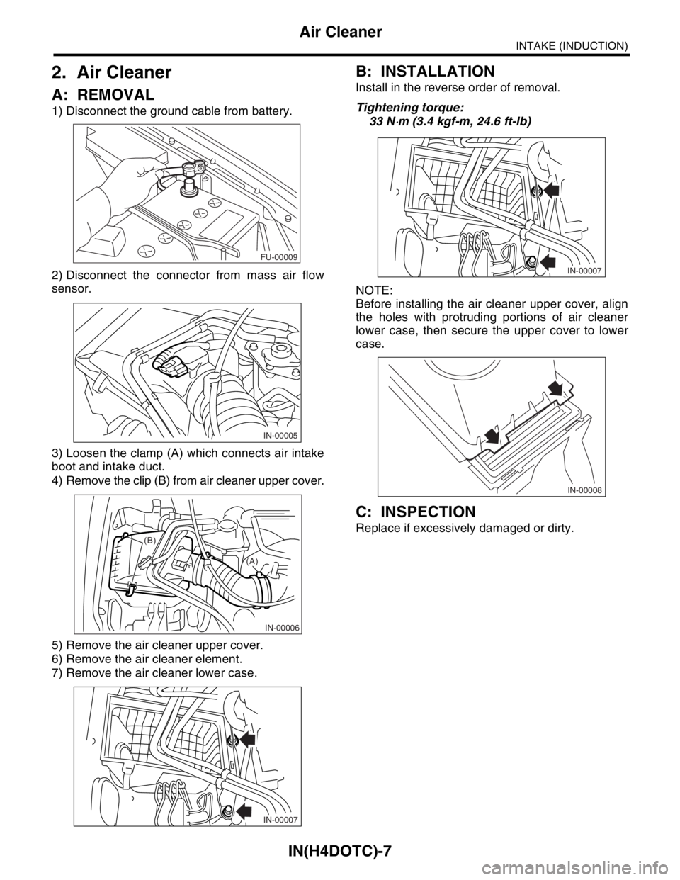 SUBARU FORESTER 2004  Service Repair Manual IN(H4DOTC)-7
INTAKE (INDUCTION)
Air Cleaner
2. Air Cleaner
A: REMOVAL
1) Disconnect the ground cable from battery.
2) Disconnect the connector from mass air flow
sensor.
3) Loosen the clamp (A) which 