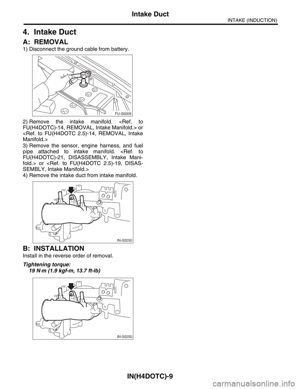 SUBARU FORESTER 2004  Service Repair Manual IN(H4DOTC)-9
INTAKE (INDUCTION)
Intake Duct
4. Intake Duct
A: REMOVAL
1) Disconnect the ground cable from battery.
2) Remove the intake manifold. <Ref. to
FU(H4DOTC)-14, REMOVAL, Intake Manifold.> or
