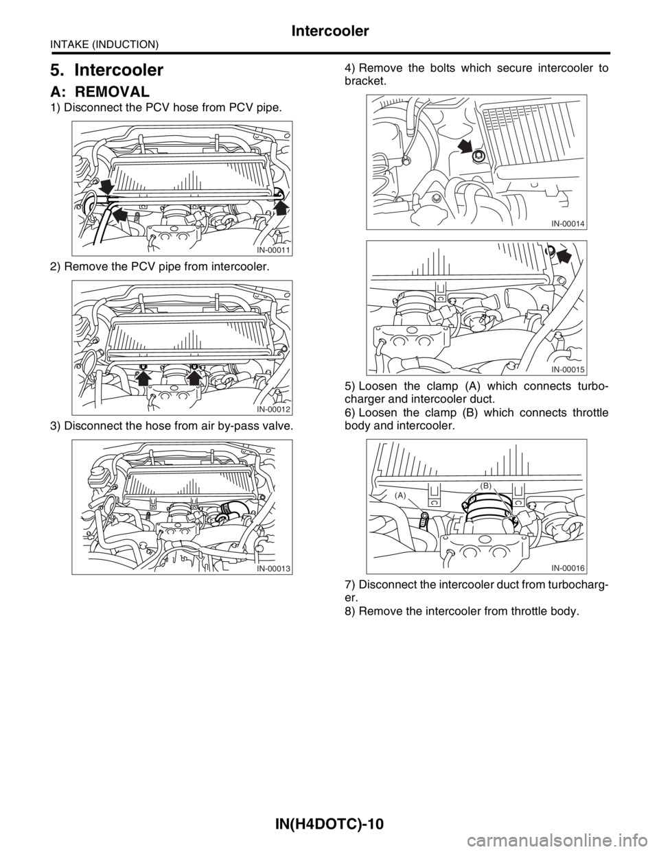 SUBARU FORESTER 2004  Service Repair Manual IN(H4DOTC)-10
INTAKE (INDUCTION)
Intercooler
5. Intercooler
A: REMOVAL
1) Disconnect the PCV hose from PCV pipe.
2) Remove the PCV pipe from intercooler.
3) Disconnect the hose from air by-pass valve.