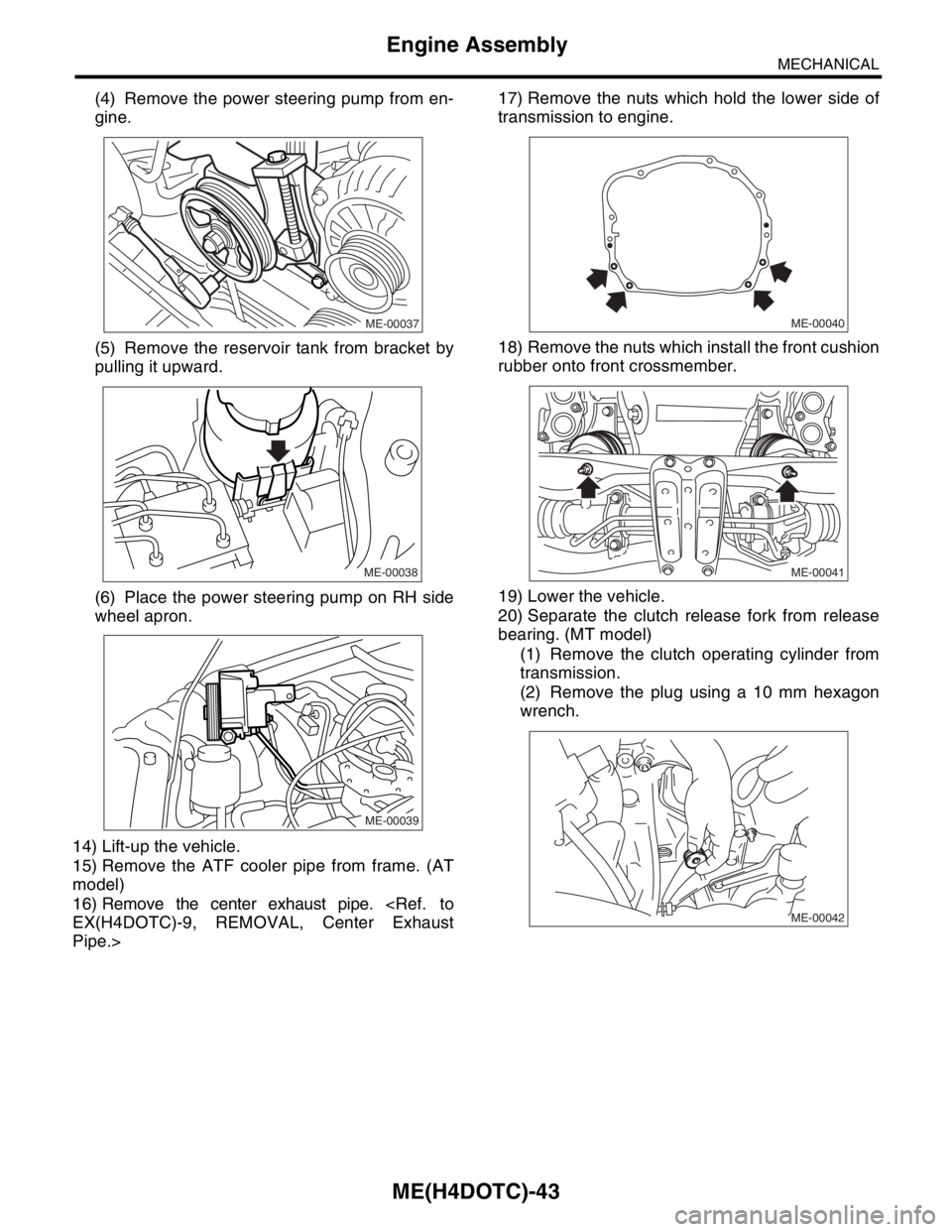 SUBARU FORESTER 2004  Service Repair Manual ME(H4DOTC)-43
MECHANICAL
Engine Assembly
(4) Remove the power steering pump from en-
gine.
(5) Remove the reservoir tank from bracket by
pulling it upward.
(6) Place the power steering pump on RH side