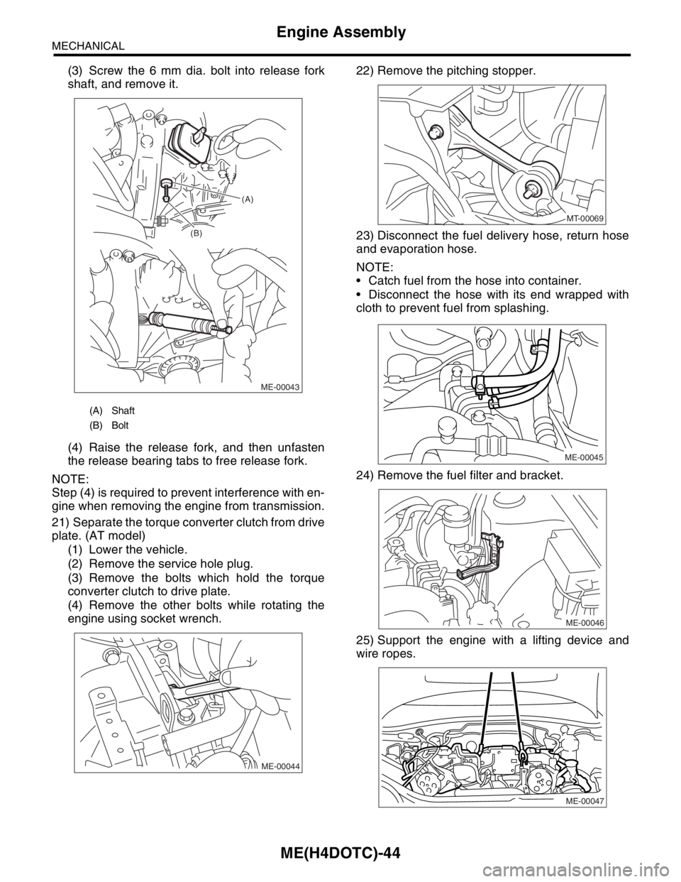 SUBARU FORESTER 2004  Service Repair Manual ME(H4DOTC)-44
MECHANICAL
Engine Assembly
(3) Screw the 6 mm dia. bolt into release fork
shaft, and remove it.
(4) Raise the release fork, and then unfasten
the release bearing tabs to free release for