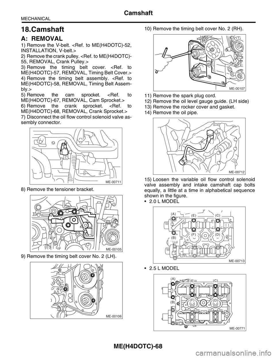 SUBARU FORESTER 2004  Service Repair Manual ME(H4DOTC)-68
MECHANICAL
Camshaft
18.Camshaft
A: REMOVAL
1) Remove the V-belt. <Ref. to ME(H4DOTC)-52,
INSTALLATION, V-belt.>
2) Remove the crank pulley. <Ref. to ME(H4DOTC)-
55, REMOVAL, Crank Pulley