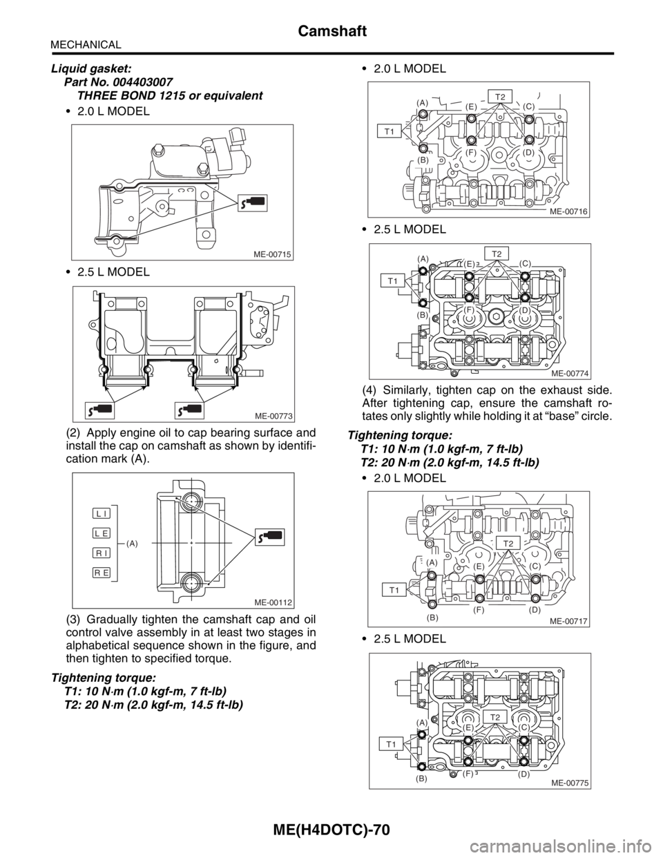 SUBARU FORESTER 2004  Service Repair Manual ME(H4DOTC)-70
MECHANICAL
Camshaft
Liquid gasket:
Part No. 004403007
THREE BOND 1215 or equivalent
 2.0 L MODEL
 2.5 L MODEL
(2) Apply engine oil to cap bearing surface and
install the cap on camshaf