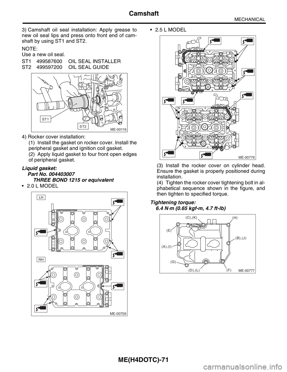 SUBARU FORESTER 2004  Service Repair Manual ME(H4DOTC)-71
MECHANICAL
Camshaft
3) Camshaft oil seal installation: Apply grease to
new oil seal lips and press onto front end of cam-
shaft by using ST1 and ST2.
NOTE:
Use a new oil seal.
ST1 499587