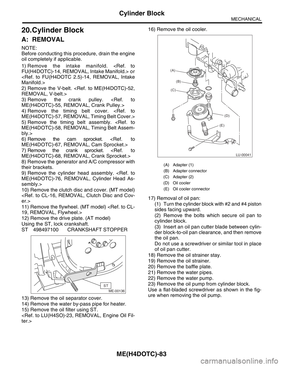 SUBARU FORESTER 2004  Service Repair Manual ME(H4DOTC)-83
MECHANICAL
Cylinder Block
20.Cylinder Block
A: REMOVAL
NOTE:
Before conducting this procedure, drain the engine
oil completely if applicable.
1) Remove the intake manifold. <Ref. to
FU(H