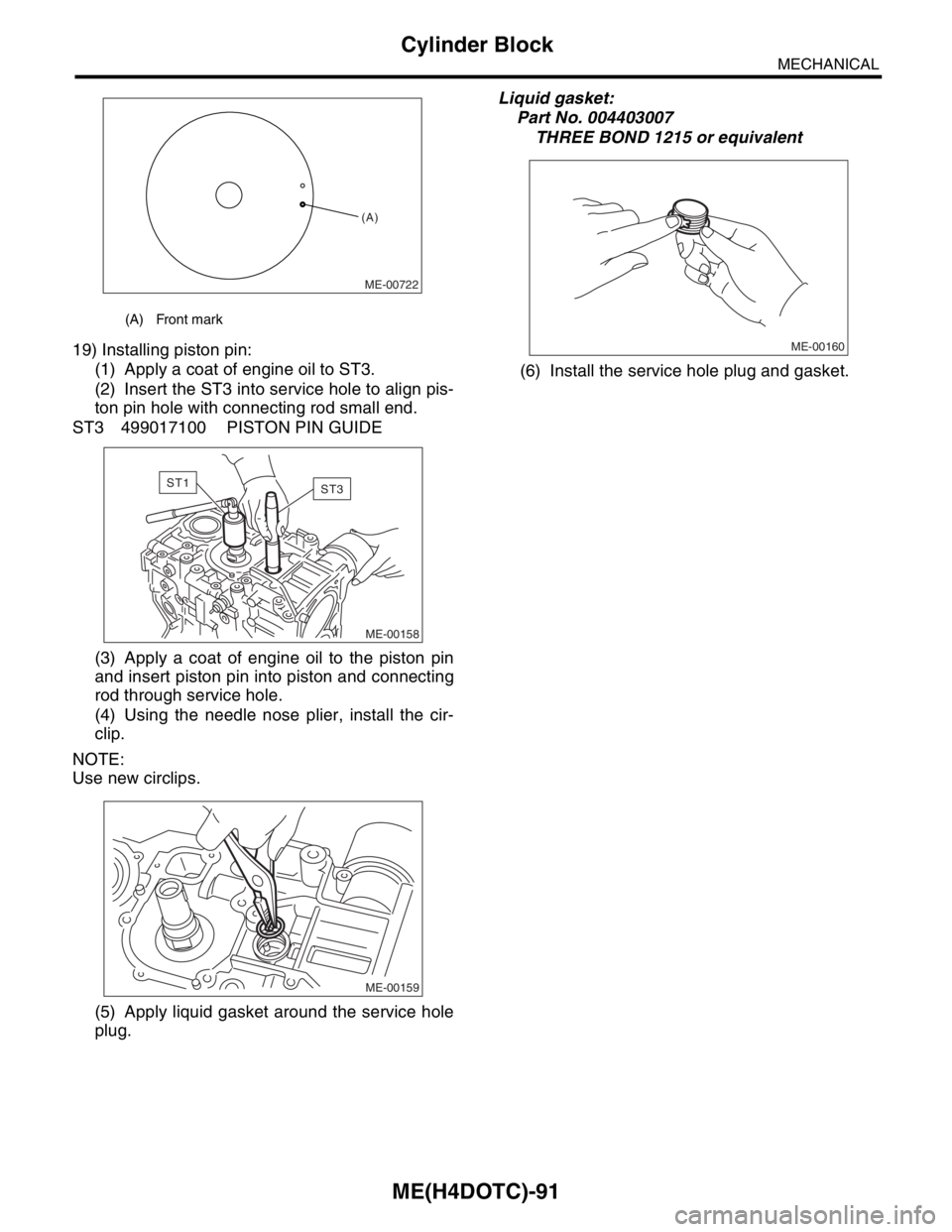SUBARU FORESTER 2004  Service Repair Manual ME(H4DOTC)-91
MECHANICAL
Cylinder Block
19) Installing piston pin:
(1) Apply a coat of engine oil to ST3.
(2) Insert the ST3 into service hole to align pis-
ton pin hole with connecting rod small end.