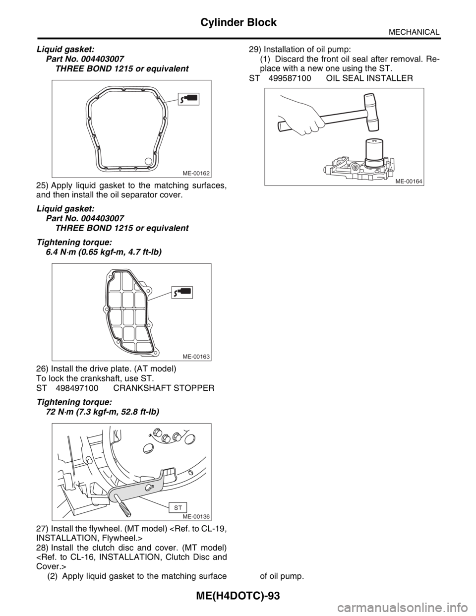 SUBARU FORESTER 2004  Service Repair Manual ME(H4DOTC)-93
MECHANICAL
Cylinder Block
Liquid gasket:
Part No. 004403007
THREE BOND 1215 or equivalent
25) Apply liquid gasket to the matching surfaces,
and then install the oil separator cover.
Liqu