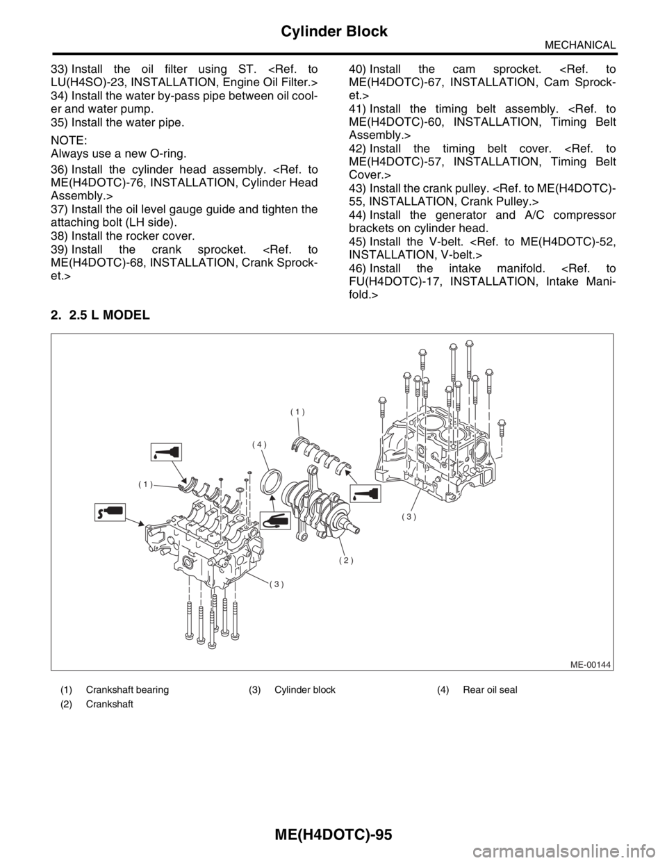SUBARU FORESTER 2004  Service Repair Manual ME(H4DOTC)-95
MECHANICAL
Cylinder Block
33) Install the oil filter using ST. <Ref. to
LU(H4SO)-23, INSTALLATION, Engine Oil Filter.>
34) Install the water by-pass pipe between oil cool-
er and water p