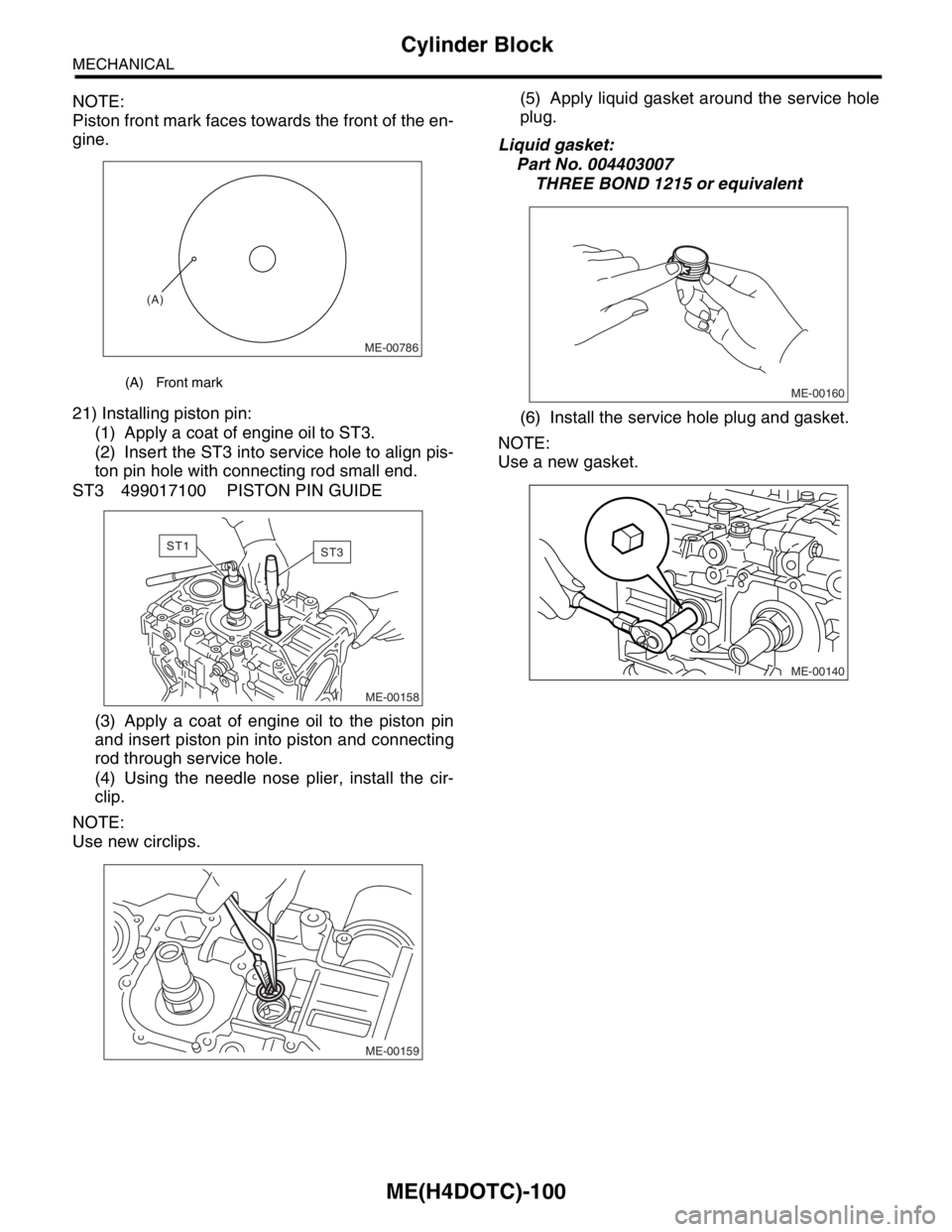 SUBARU FORESTER 2004  Service Repair Manual ME(H4DOTC)-100
MECHANICAL
Cylinder Block
NOTE:
Piston front mark faces towards the front of the en-
gine.
21) Installing piston pin:
(1) Apply a coat of engine oil to ST3. 
(2) Insert the ST3 into ser