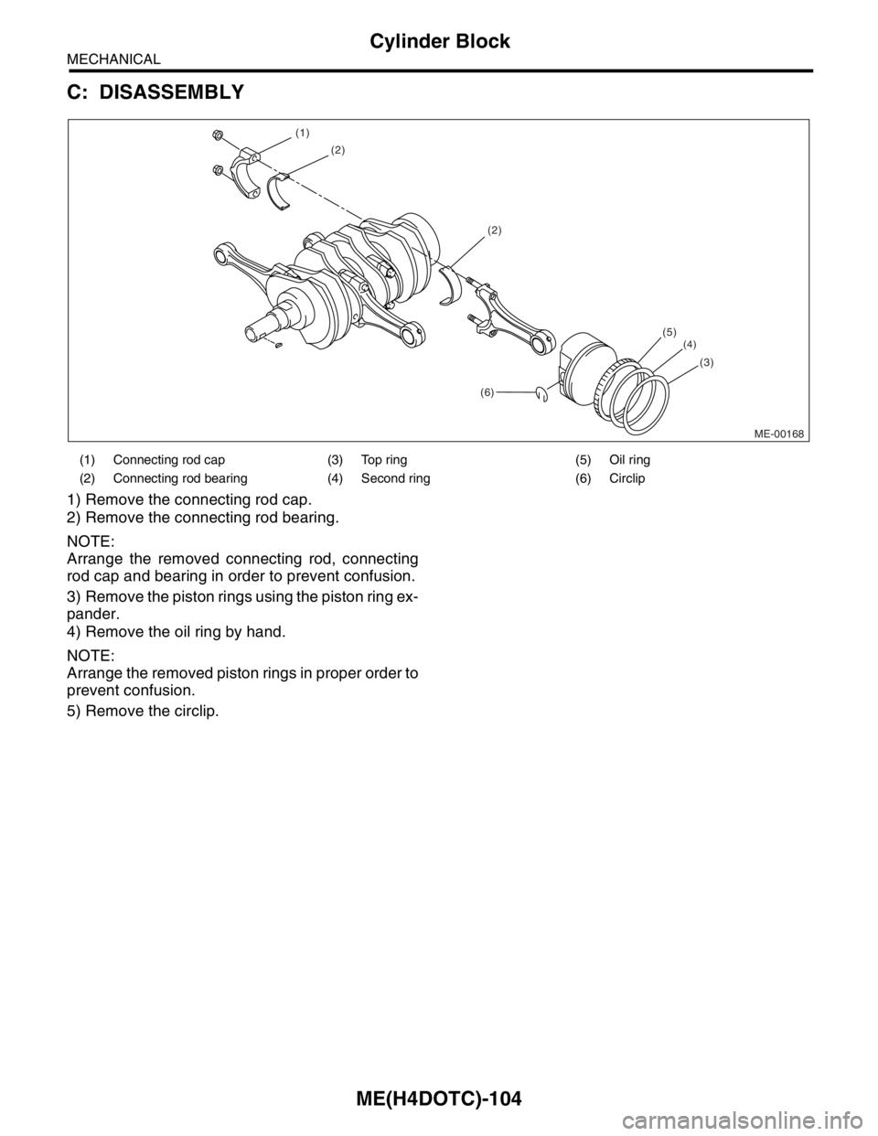 SUBARU FORESTER 2004  Service Repair Manual ME(H4DOTC)-104
MECHANICAL
Cylinder Block
C: DISASSEMBLY
1) Remove the connecting rod cap.
2) Remove the connecting rod bearing.
NOTE:
Arrange the removed connecting rod, connecting
rod cap and bearing