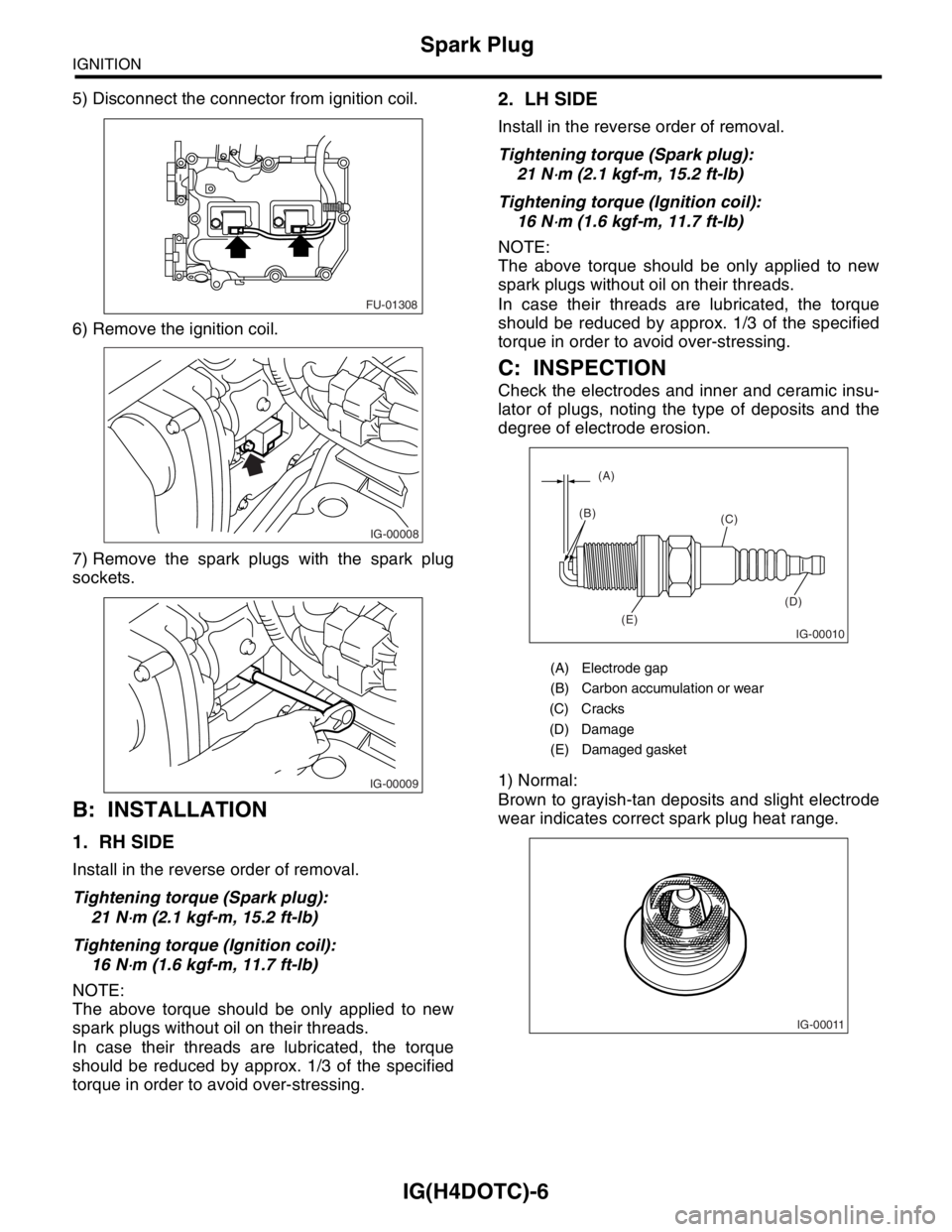 SUBARU FORESTER 2004 Service Repair Manual IG(H4DOTC)-6
IGNITION
Spark Plug
5) Disconnect the connector from ignition coil.
6) Remove the ignition coil.
7) Remove the spark plugs with the spark plug
sockets.
B: INSTALLATION
1. RH SIDE
Install SUBARU FORESTER 2004 Service Repair Manual IG(H4DOTC)-6
IGNITION
Spark Plug
5) Disconnect the connector from ignition coil.
6) Remove the ignition coil.
7) Remove the spark plugs with the spark plug
sockets.
B: INSTALLATION
1. RH SIDE
Install