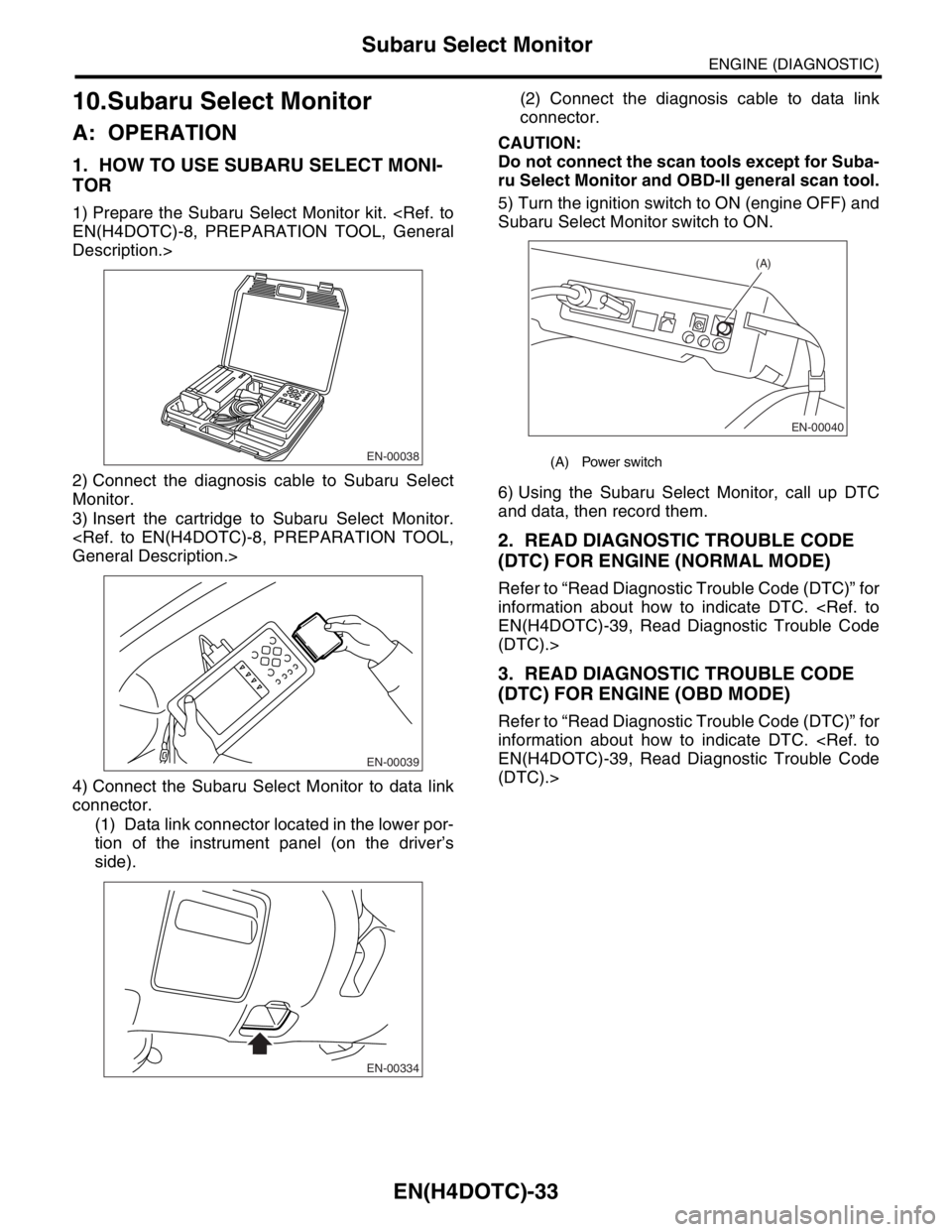SUBARU FORESTER 2004 Service Repair Manual EN(H4DOTC)-33
ENGINE (DIAGNOSTIC)
Subaru Select Monitor
10.Subaru Select Monitor
A: OPERATION
1. HOW TO USE SUBARU SELECT MONI-
TOR
1) Prepare the Subaru Select Monitor kit. <Ref. to
EN(H4DOTC)-8, PRE SUBARU FORESTER 2004 Service Repair Manual EN(H4DOTC)-33
ENGINE (DIAGNOSTIC)
Subaru Select Monitor
10.Subaru Select Monitor
A: OPERATION
1. HOW TO USE SUBARU SELECT MONI-
TOR
1) Prepare the Subaru Select Monitor kit. <Ref. to
EN(H4DOTC)-8, PRE
