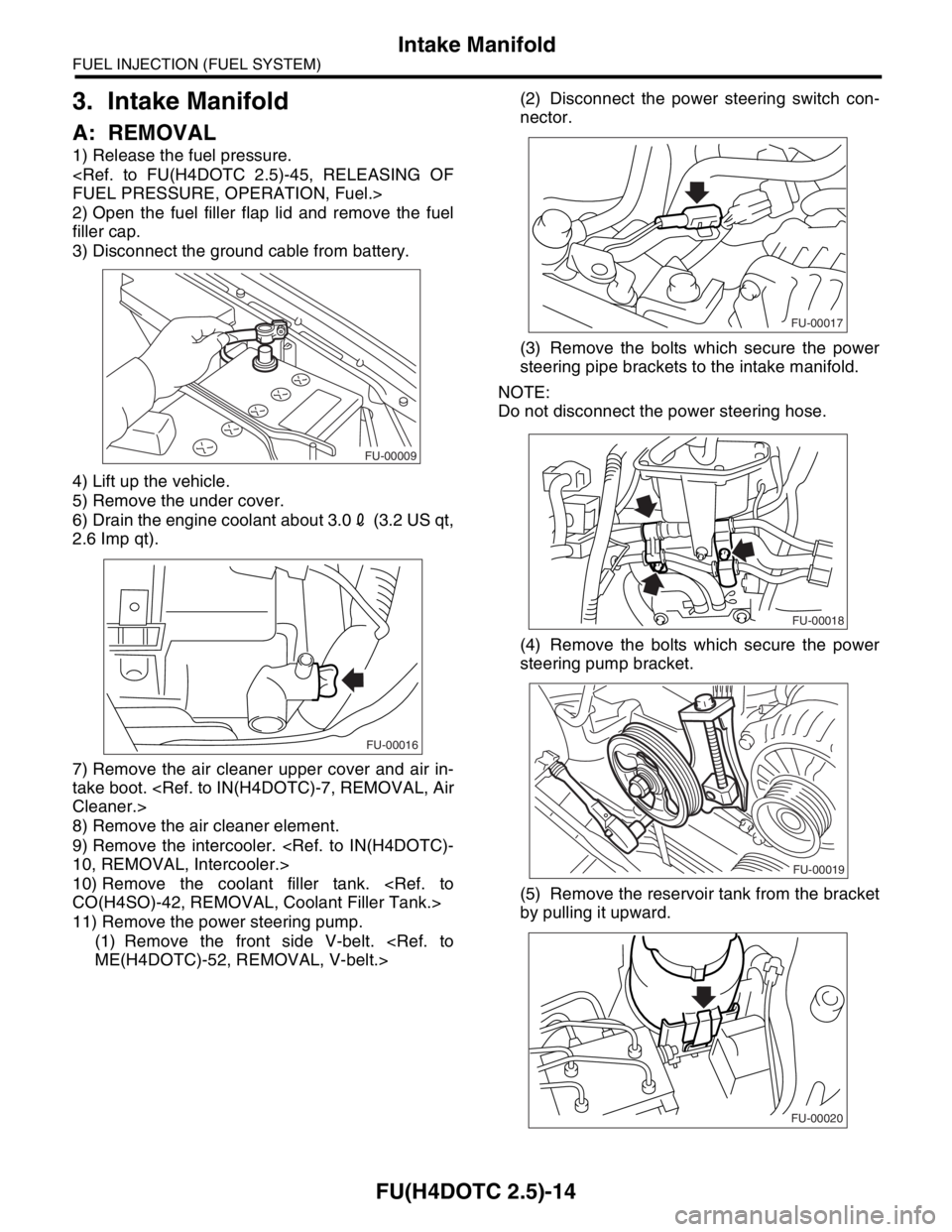 SUBARU FORESTER 2004  Service Repair Manual FU(H4DOTC 2.5)-14
FUEL INJECTION (FUEL SYSTEM)
Intake Manifold
3. Intake Manifold
A: REMOVAL
1) Release the fuel pressure. 
<Ref. to FU(H4DOTC 2.5)-45, RELEASING OF
FUEL PRESSURE, OPERATION, Fuel.>
2)