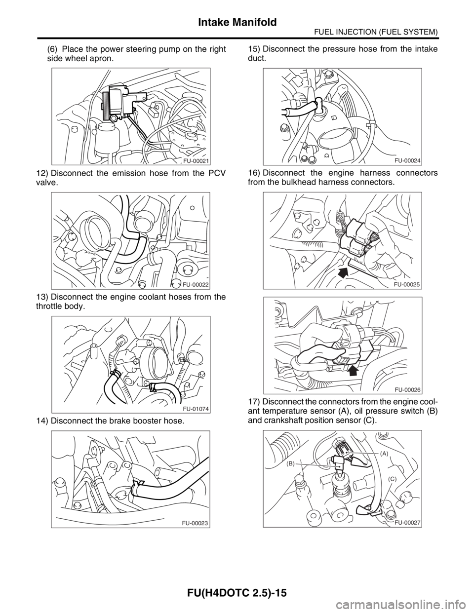 SUBARU FORESTER 2004  Service Repair Manual FU(H4DOTC 2.5)-15
FUEL INJECTION (FUEL SYSTEM)
Intake Manifold
(6) Place the power steering pump on the right
side wheel apron.
12) Disconnect the emission hose from the PCV
valve.
13) Disconnect the 