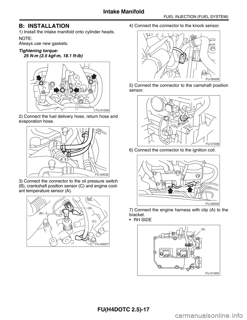 SUBARU FORESTER 2004  Service Repair Manual FU(H4DOTC 2.5)-17
FUEL INJECTION (FUEL SYSTEM)
Intake Manifold
B: INSTALLATION
1) Install the intake manifold onto cylinder heads.
NOTE:
Always use new gaskets.
Tightening torque:
25 N·m (2.5 kgf-m, 