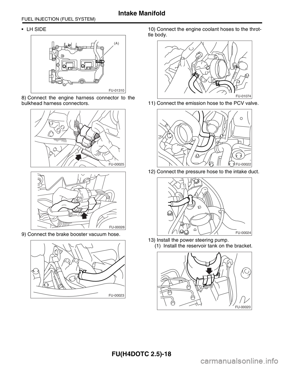 SUBARU FORESTER 2004  Service Repair Manual FU(H4DOTC 2.5)-18
FUEL INJECTION (FUEL SYSTEM)
Intake Manifold
 LH SIDE
8) Connect the engine harness connector to the
bulkhead harness connectors.
9) Connect the brake booster vacuum hose.10) Connec