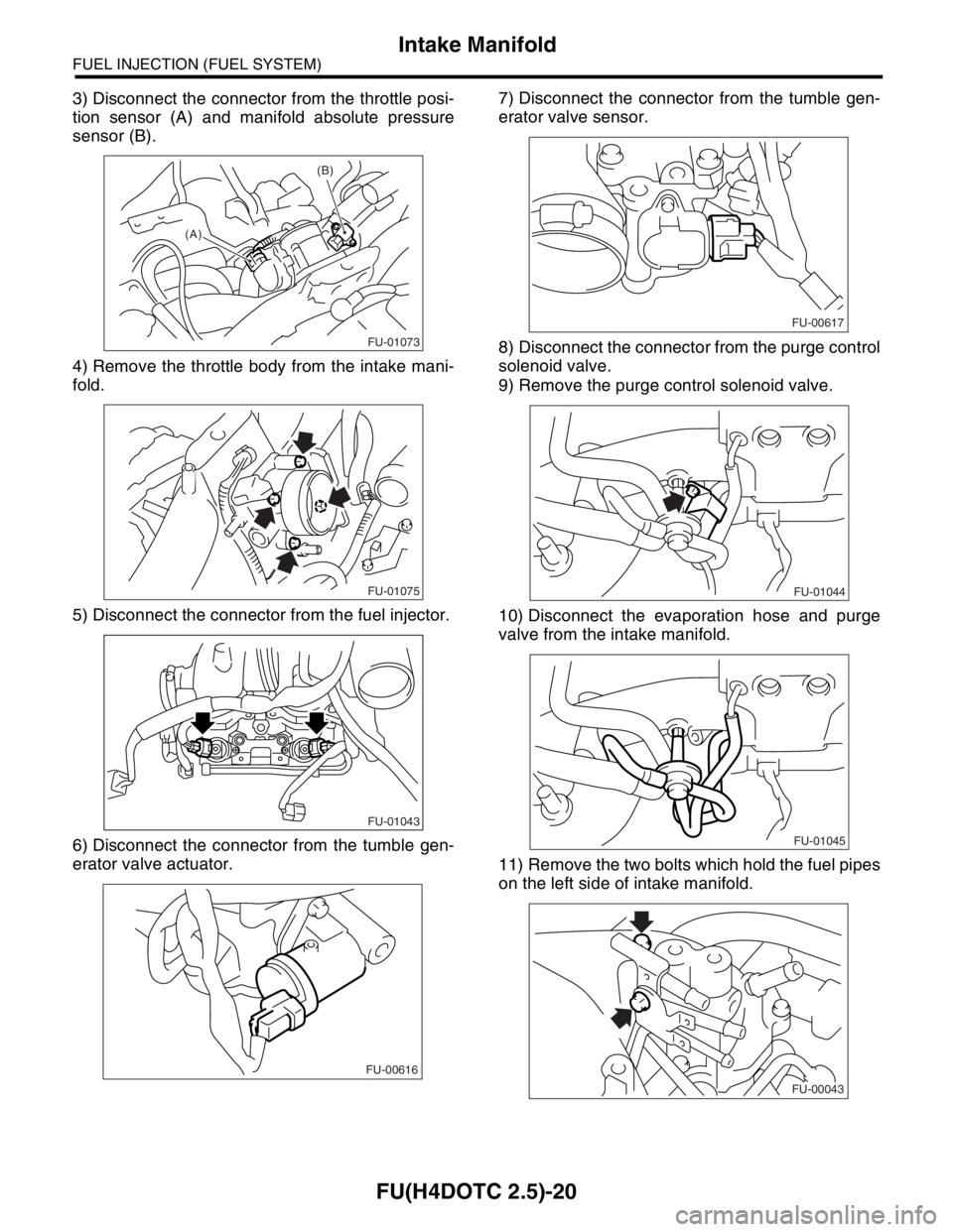SUBARU FORESTER 2004  Service Repair Manual FU(H4DOTC 2.5)-20
FUEL INJECTION (FUEL SYSTEM)
Intake Manifold
3) Disconnect the connector from the throttle posi-
tion sensor (A) and manifold absolute pressure
sensor (B).
4) Remove the throttle bod