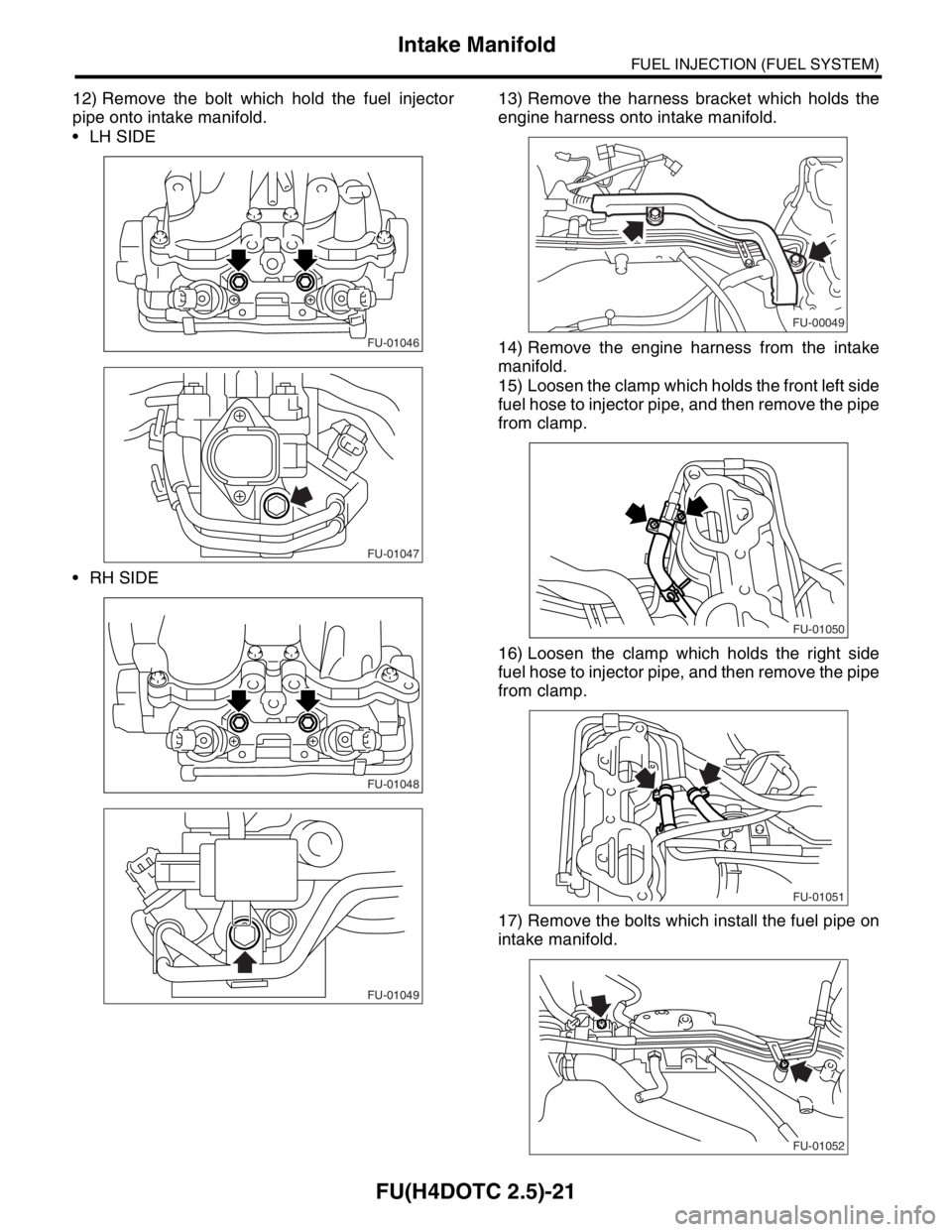 SUBARU FORESTER 2004  Service Repair Manual FU(H4DOTC 2.5)-21
FUEL INJECTION (FUEL SYSTEM)
Intake Manifold
12) Remove the bolt which hold the fuel injector
pipe onto intake manifold.
 LH SIDE
 RH SIDE13) Remove the harness bracket which holds