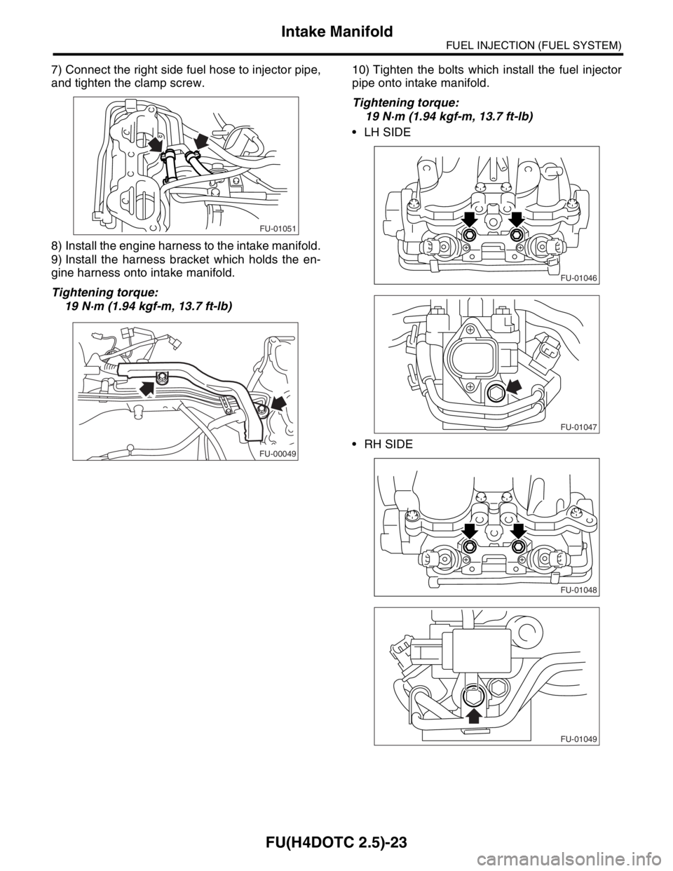 SUBARU FORESTER 2004  Service Repair Manual FU(H4DOTC 2.5)-23
FUEL INJECTION (FUEL SYSTEM)
Intake Manifold
7) Connect the right side fuel hose to injector pipe,
and tighten the clamp screw.
8) Install the engine harness to the intake manifold.
