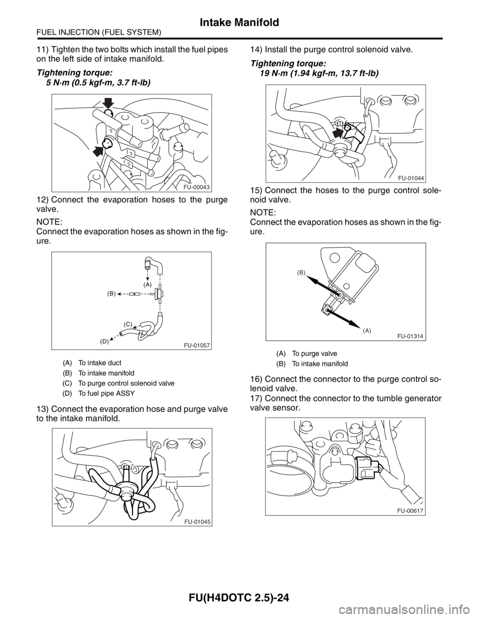 SUBARU FORESTER 2004  Service Repair Manual FU(H4DOTC 2.5)-24
FUEL INJECTION (FUEL SYSTEM)
Intake Manifold
11) Tighten the two bolts which install the fuel pipes
on the left side of intake manifold.
Tightening torque:
5 N·m (0.5 kgf-m, 3.7 ft-