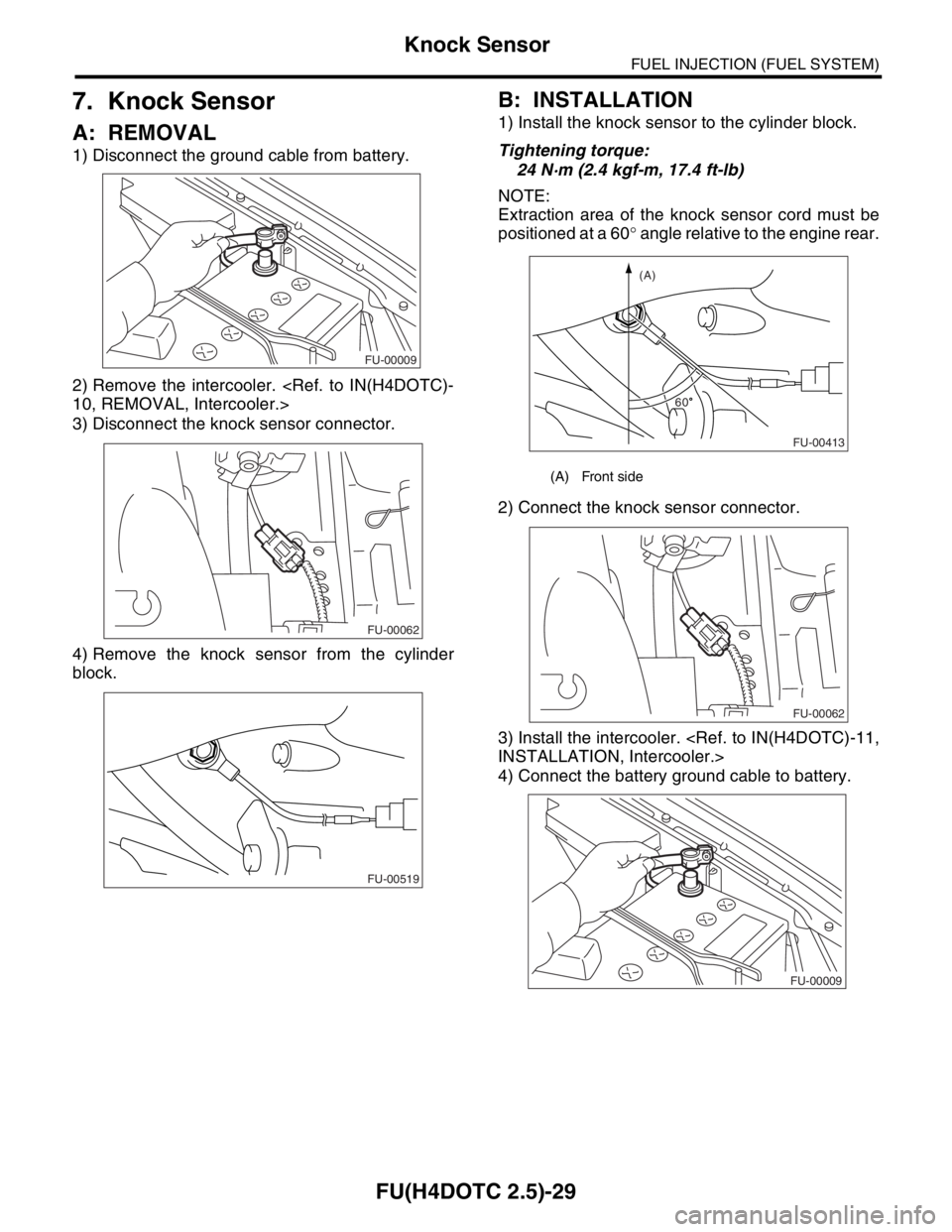SUBARU FORESTER 2004  Service Repair Manual FU(H4DOTC 2.5)-29
FUEL INJECTION (FUEL SYSTEM)
Knock Sensor
7. Knock Sensor
A: REMOVAL
1) Disconnect the ground cable from battery.
2) Remove the intercooler. <Ref. to IN(H4DOTC)-
10, REMOVAL, Interco