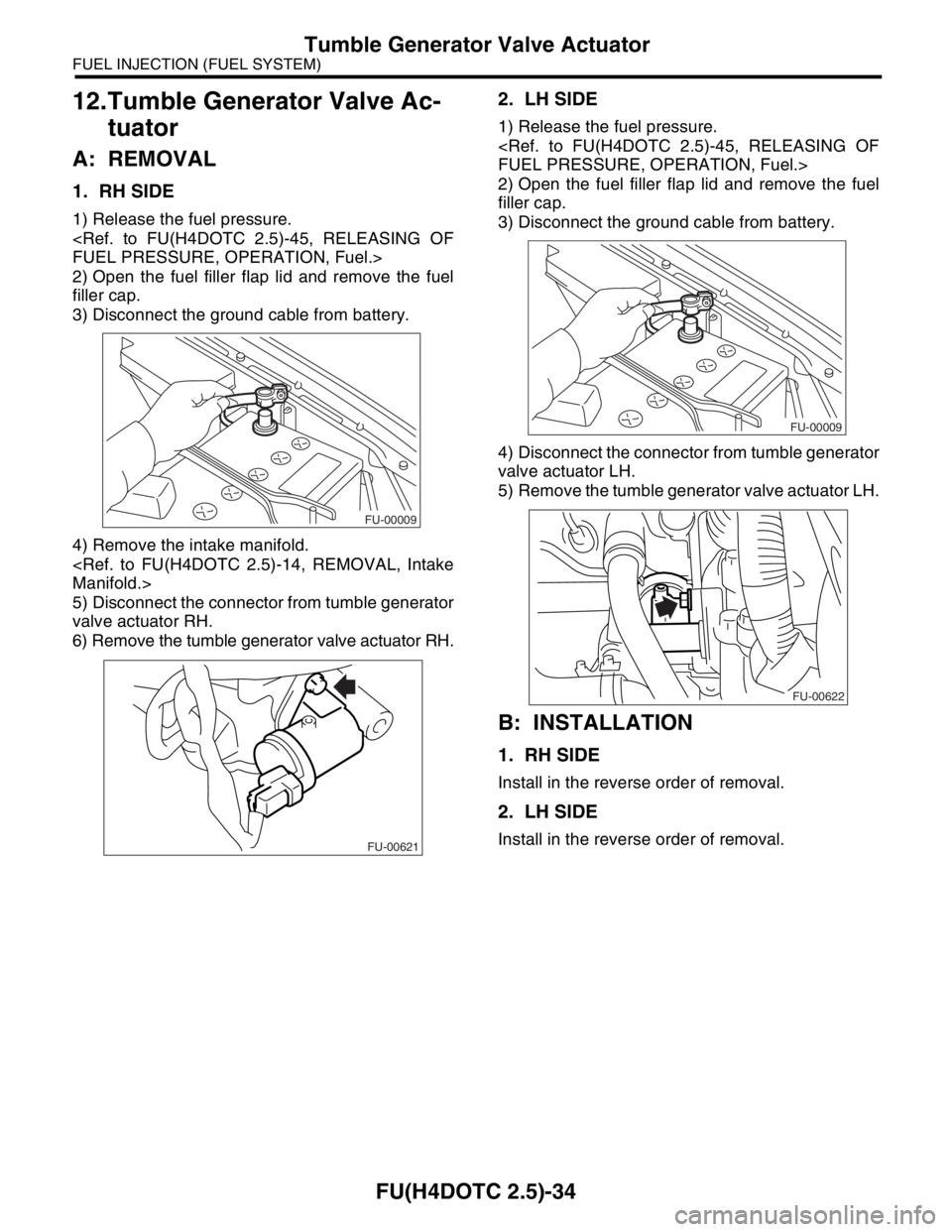 SUBARU FORESTER 2004 Service Repair Manual FU(H4DOTC 2.5)-34
FUEL INJECTION (FUEL SYSTEM)
Tumble Generator Valve Actuator
12.Tumble Generator Valve Ac-
tuator
A: REMOVAL
1. RH SIDE
1) Release the fuel pressure.
<Ref. to FU(H4DOTC 2.5)-45, REL SUBARU FORESTER 2004 Service Repair Manual FU(H4DOTC 2.5)-34
FUEL INJECTION (FUEL SYSTEM)
Tumble Generator Valve Actuator
12.Tumble Generator Valve Ac-
tuator
A: REMOVAL
1. RH SIDE
1) Release the fuel pressure.
<Ref. to FU(H4DOTC 2.5)-45, REL