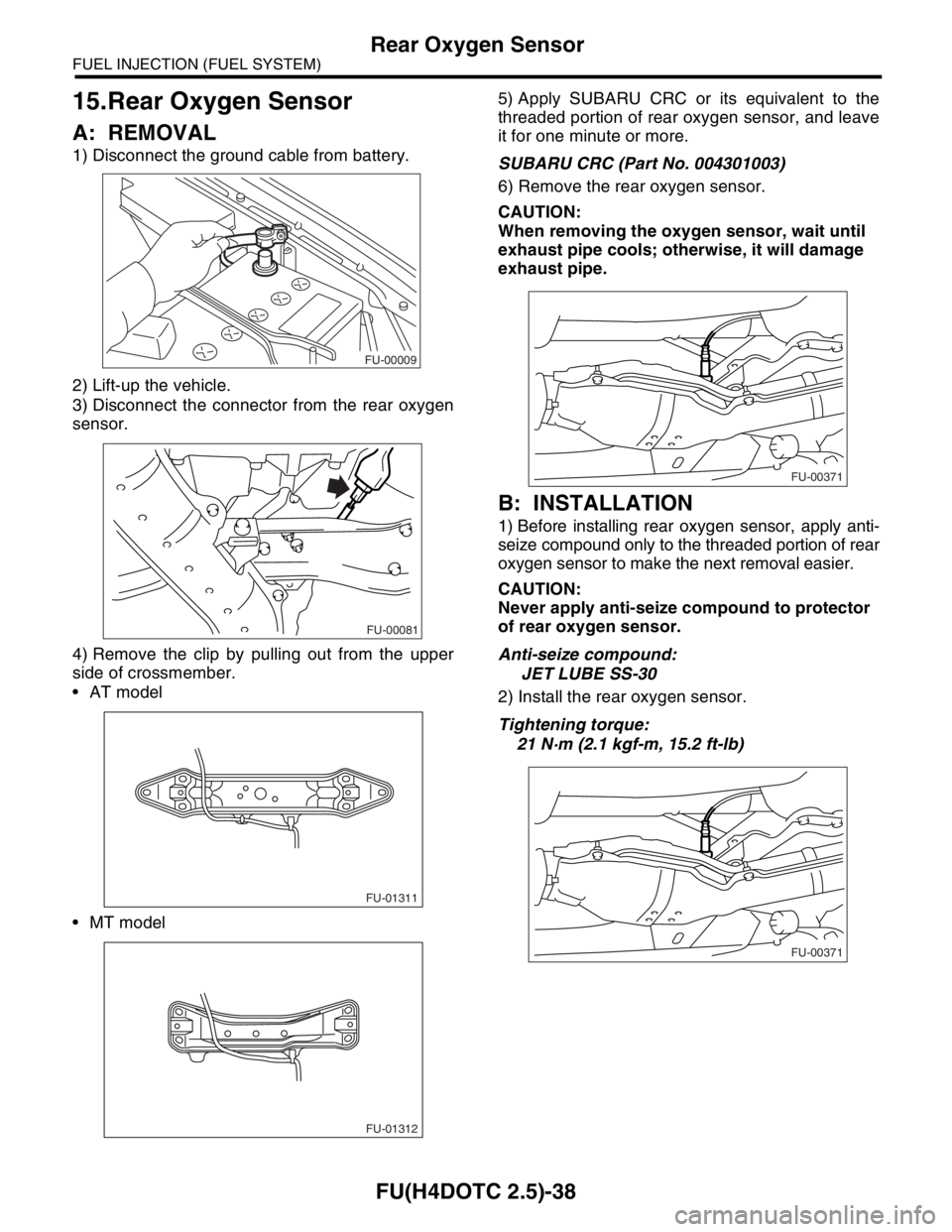 SUBARU FORESTER 2004 Service Repair Manual FU(H4DOTC 2.5)-38
FUEL INJECTION (FUEL SYSTEM)
Rear Oxygen Sensor
15.Rear Oxygen Sensor
A: REMOVAL
1) Disconnect the ground cable from battery.
2) Lift-up the vehicle.
3) Disconnect the connector from SUBARU FORESTER 2004 Service Repair Manual FU(H4DOTC 2.5)-38
FUEL INJECTION (FUEL SYSTEM)
Rear Oxygen Sensor
15.Rear Oxygen Sensor
A: REMOVAL
1) Disconnect the ground cable from battery.
2) Lift-up the vehicle.
3) Disconnect the connector from
